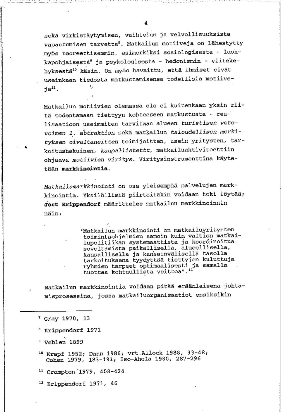 On myös havaittu, että ihmiset eivät useinkaan tiedosta matkustamisensa todellisia motiive Matkailun motiivien olemassa olo ei kuitenkaan yksin rii tä todentarnaan tiettyyn kohteeseen matkustus ta