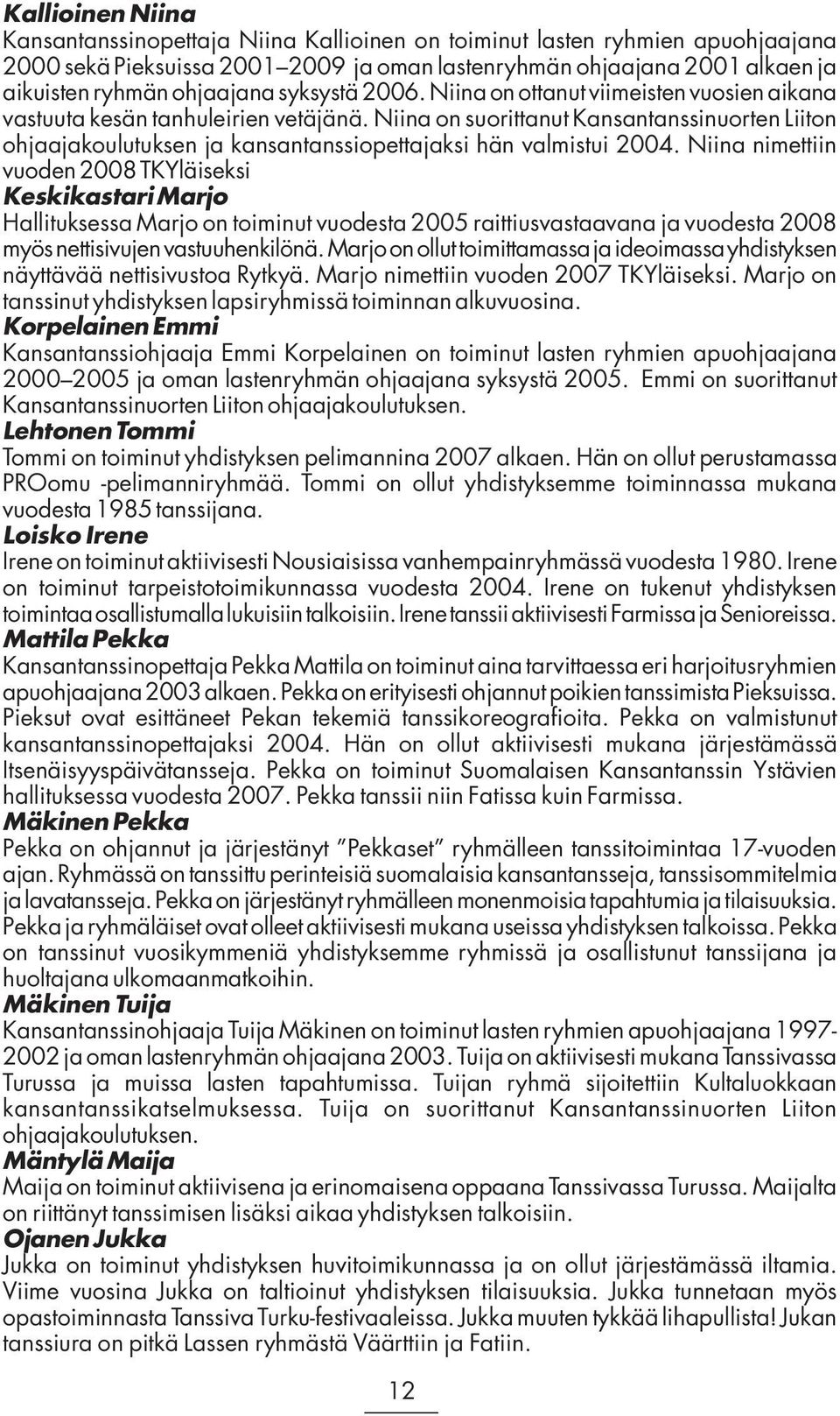 Niina on suorittanut Kansantanssinuorten Liiton ohjaajakoulutuksen ja kansantanssiopettajaksi hän valmistui 2004.