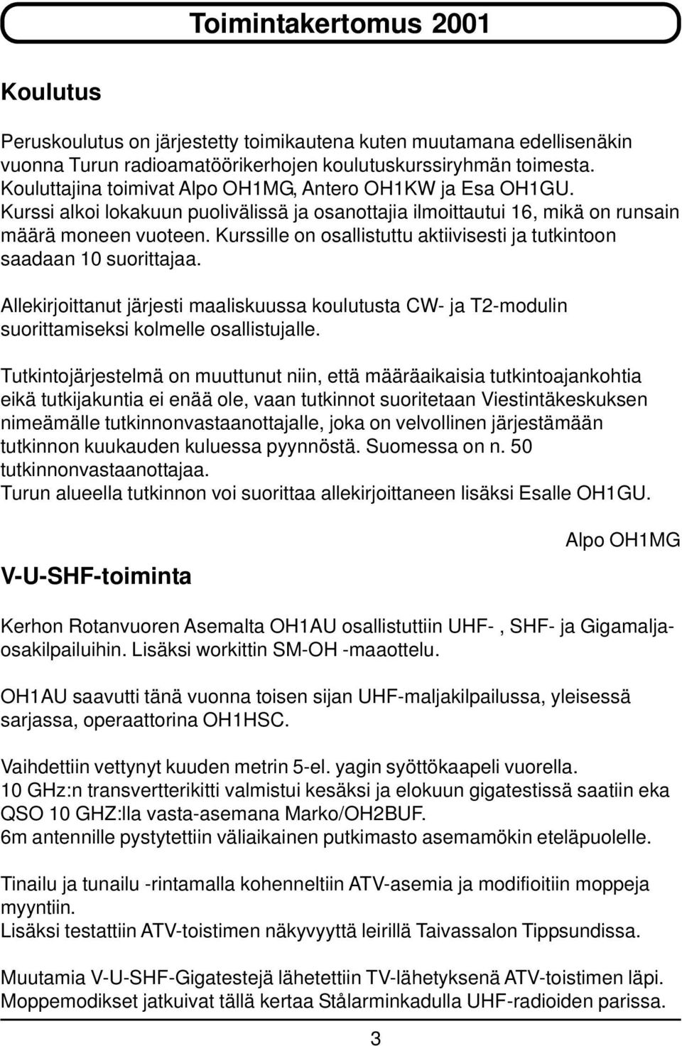 Kurssille on osallistuttu aktiivisesti ja tutkintoon saadaan 10 suorittajaa. Allekirjoittanut järjesti maaliskuussa koulutusta CW- ja T2-modulin suorittamiseksi kolmelle osallistujalle.