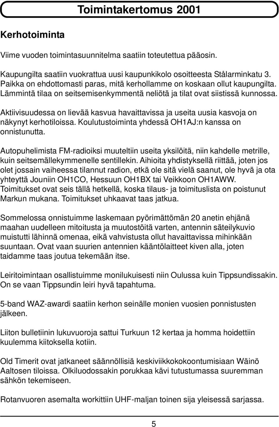 Aktiivisuudessa on lievää kasvua havaittavissa ja useita uusia kasvoja on näkynyt kerhotiloissa. Koulutustoiminta yhdessä OH1AJ:n kanssa on onnistunutta.