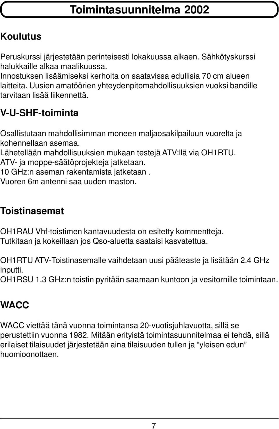 V-U-SHF-toiminta Osallistutaan mahdollisimman moneen maljaosakilpailuun vuorelta ja kohennellaan asemaa. Lähetellään mahdollisuuksien mukaan testejä ATV:llä via OH1RTU.