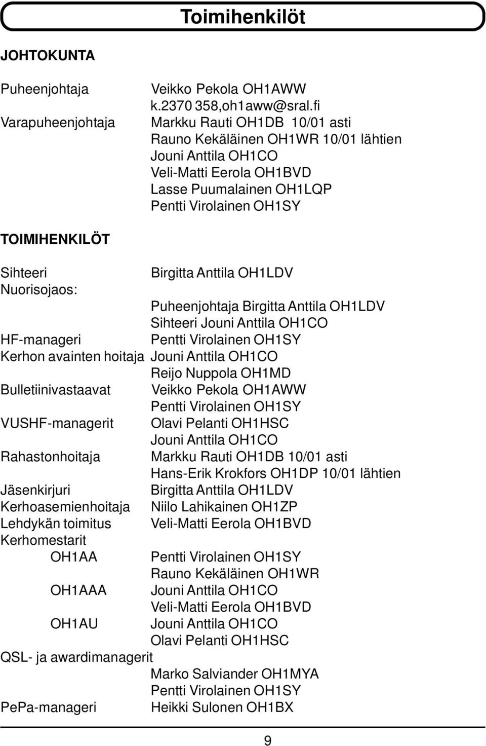 Anttila OH1LDV Nuorisojaos: Puheenjohtaja Birgitta Anttila OH1LDV Sihteeri Jouni Anttila OH1CO HF-manageri Pentti Virolainen OH1SY Kerhon avainten hoitaja Jouni Anttila OH1CO Reijo Nuppola OH1MD