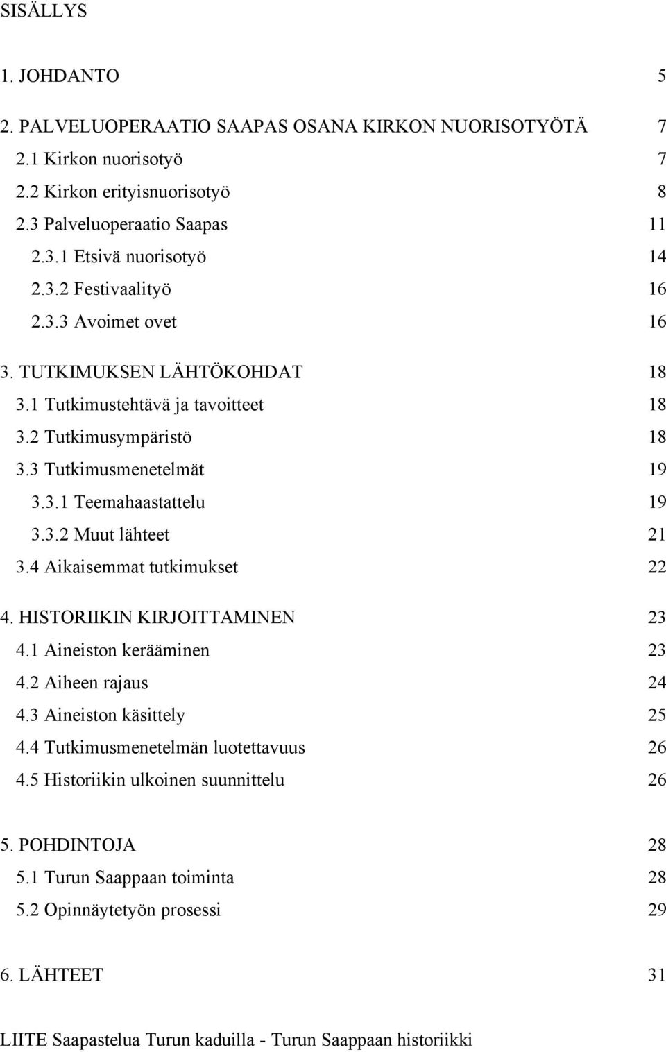 4 Aikaisemmat tutkimukset 22 4. HISTORIIKIN KIRJOITTAMINEN 23 4.1 Aineiston kerääminen 23 4.2 Aiheen rajaus 24 4.3 Aineiston käsittely 25 4.4 Tutkimusmenetelmän luotettavuus 26 4.