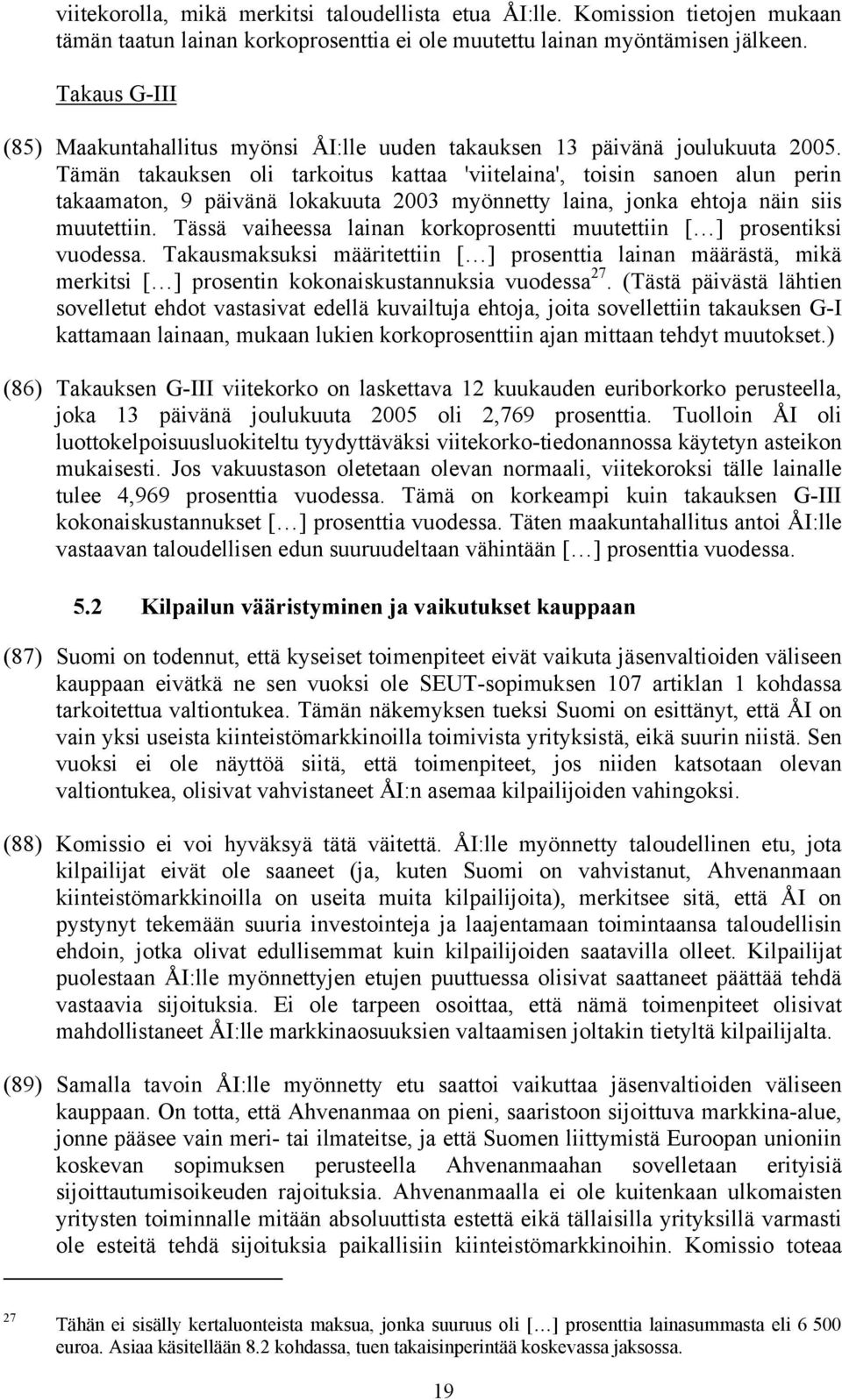 Tämän takauksen oli tarkoitus kattaa 'viitelaina', toisin sanoen alun perin takaamaton, 9 päivänä lokakuuta 2003 myönnetty laina, jonka ehtoja näin siis muutettiin.