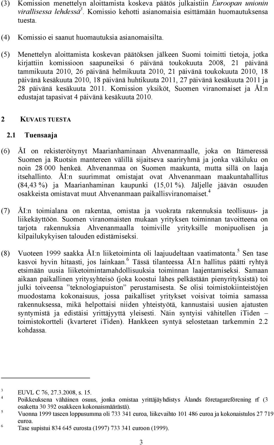 (5) Menettelyn aloittamista koskevan päätöksen jälkeen Suomi toimitti tietoja, jotka kirjattiin komissioon saapuneiksi 6 päivänä toukokuuta 2008, 21 päivänä tammikuuta 2010, 26 päivänä helmikuuta