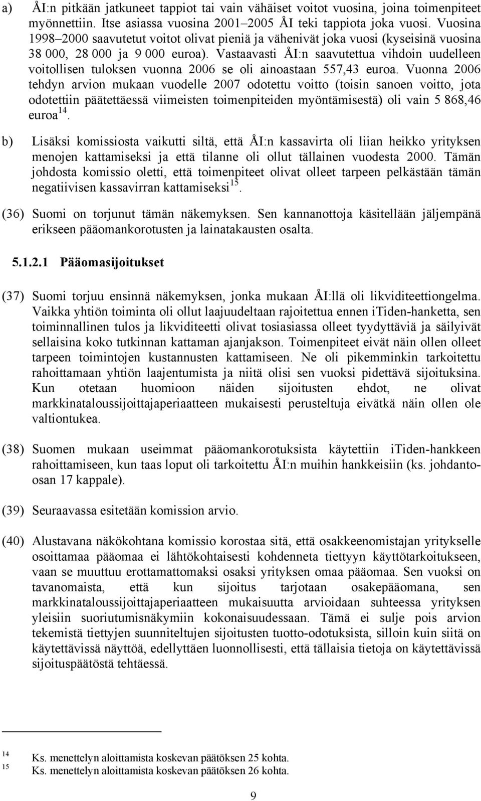 Vastaavasti ÅI:n saavutettua vihdoin uudelleen voitollisen tuloksen vuonna 2006 se oli ainoastaan 557,43 euroa.