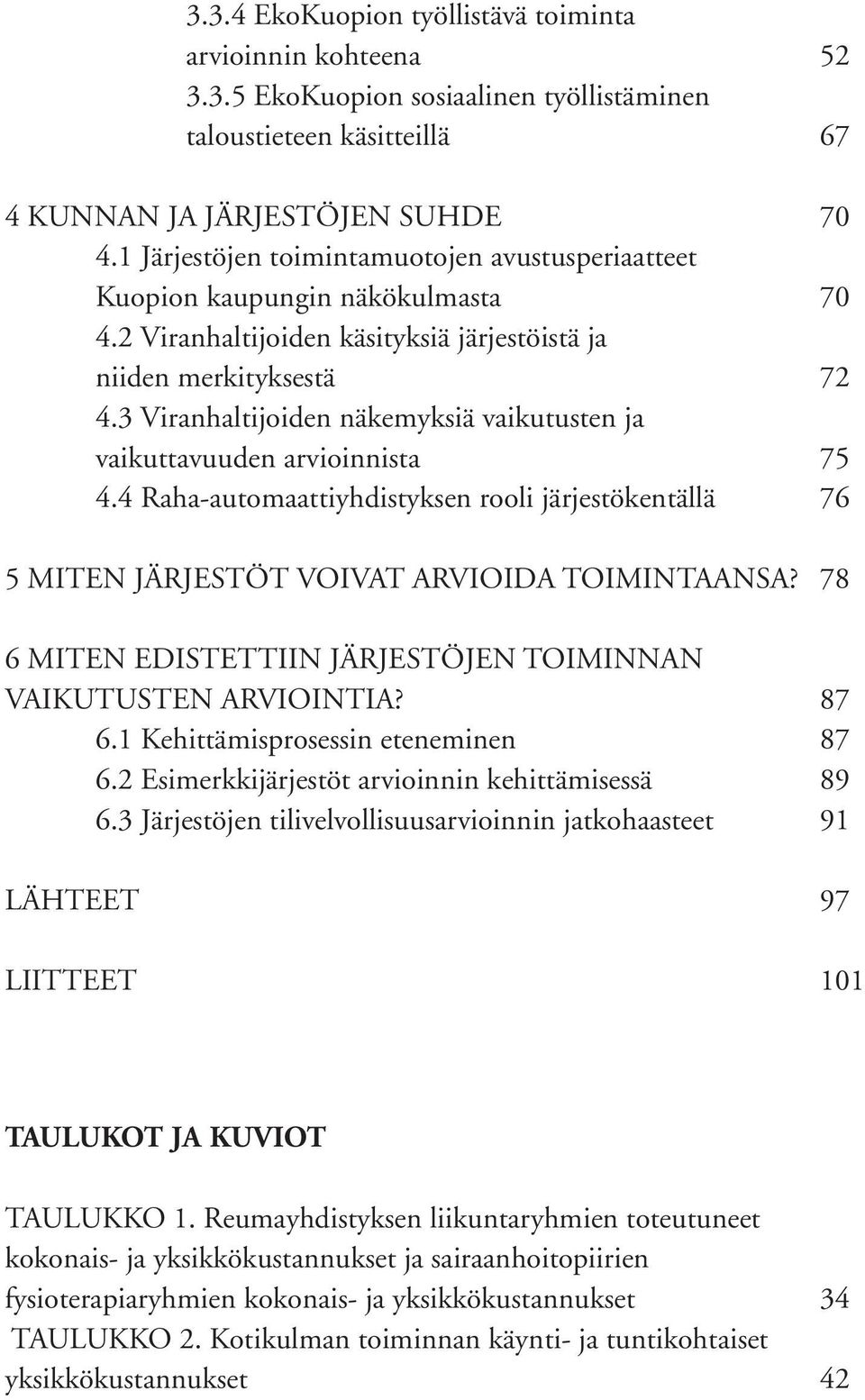 3 Viranhaltijoiden näkemyksiä vaikutusten ja vaikuttavuuden arvioinnista 75 4.4 Raha-automaattiyhdistyksen rooli järjestökentällä 76 5 MITEN JÄRJESTÖT VOIVAT ARVIOIDA TOIMINTAANSA?