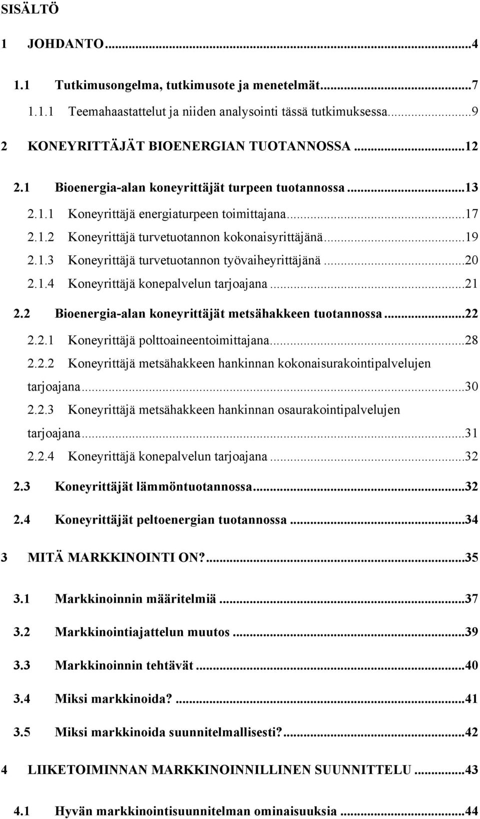 ..20 2.1.4 Koneyrittäjä konepalvelun tarjoajana...21 2.2 Bioenergiaalan koneyrittäjät metsähakkeen tuotannossa...22 2.2.1 Koneyrittäjä polttoaineentoimittajana...28 2.2.2 Koneyrittäjä metsähakkeen hankinnan kokonaisurakointipalvelujen tarjoajana.