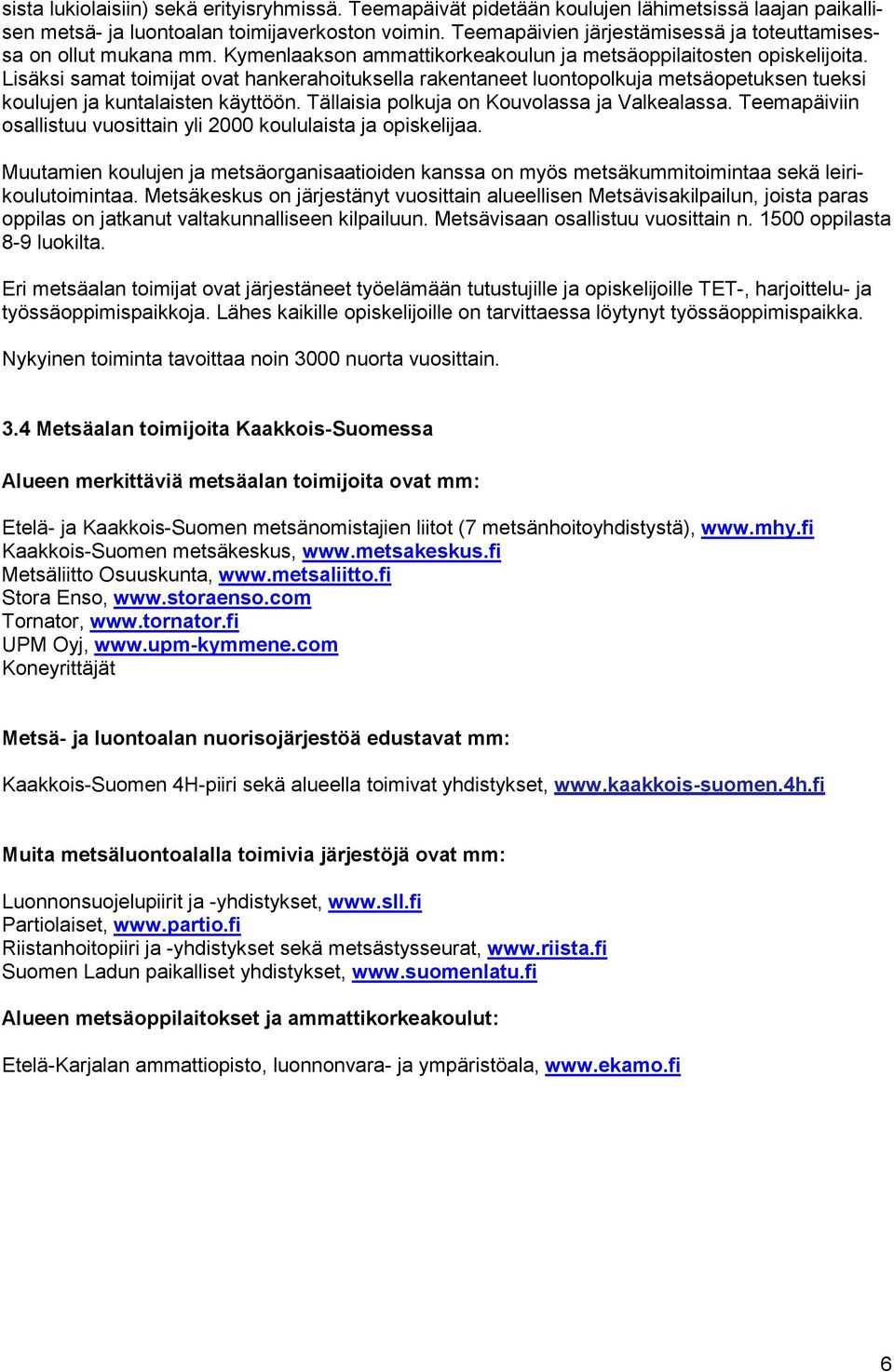 Lisäksi samat toimijat ovat hankerahoituksella rakentaneet luontopolkuja metsäopetuksen tueksi koulujen ja kuntalaisten käyttöön. Tällaisia polkuja on Kouvolassa ja Valkealassa.