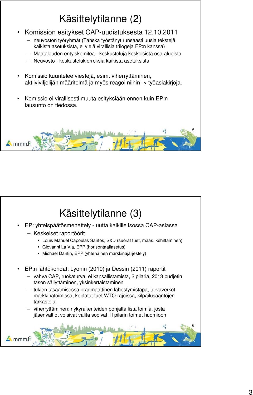 Neuvosto - keskustelukierroksia kaikista asetuksista Komissio kuuntelee viestejä, esim. viherryttäminen, aktiiviviljelijän määritelmä ja myös reagoi niihin -> työasiakirjoja.