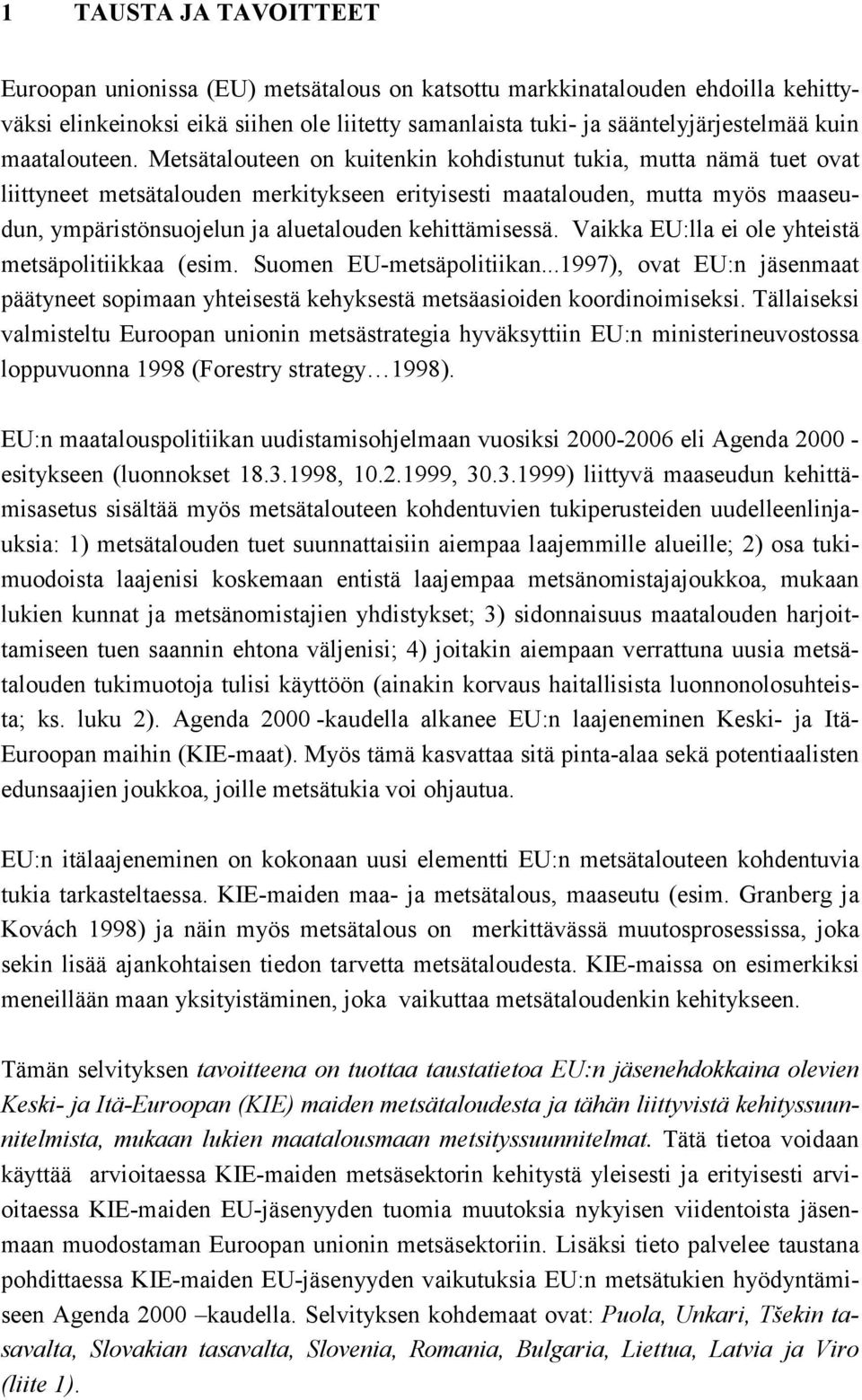 Metsätalouteen on kuitenkin kohdistunut tukia, mutta nämä tuet ovat liittyneet metsätalouden merkitykseen erityisesti maatalouden, mutta myös maaseudun, ympäristönsuojelun ja aluetalouden