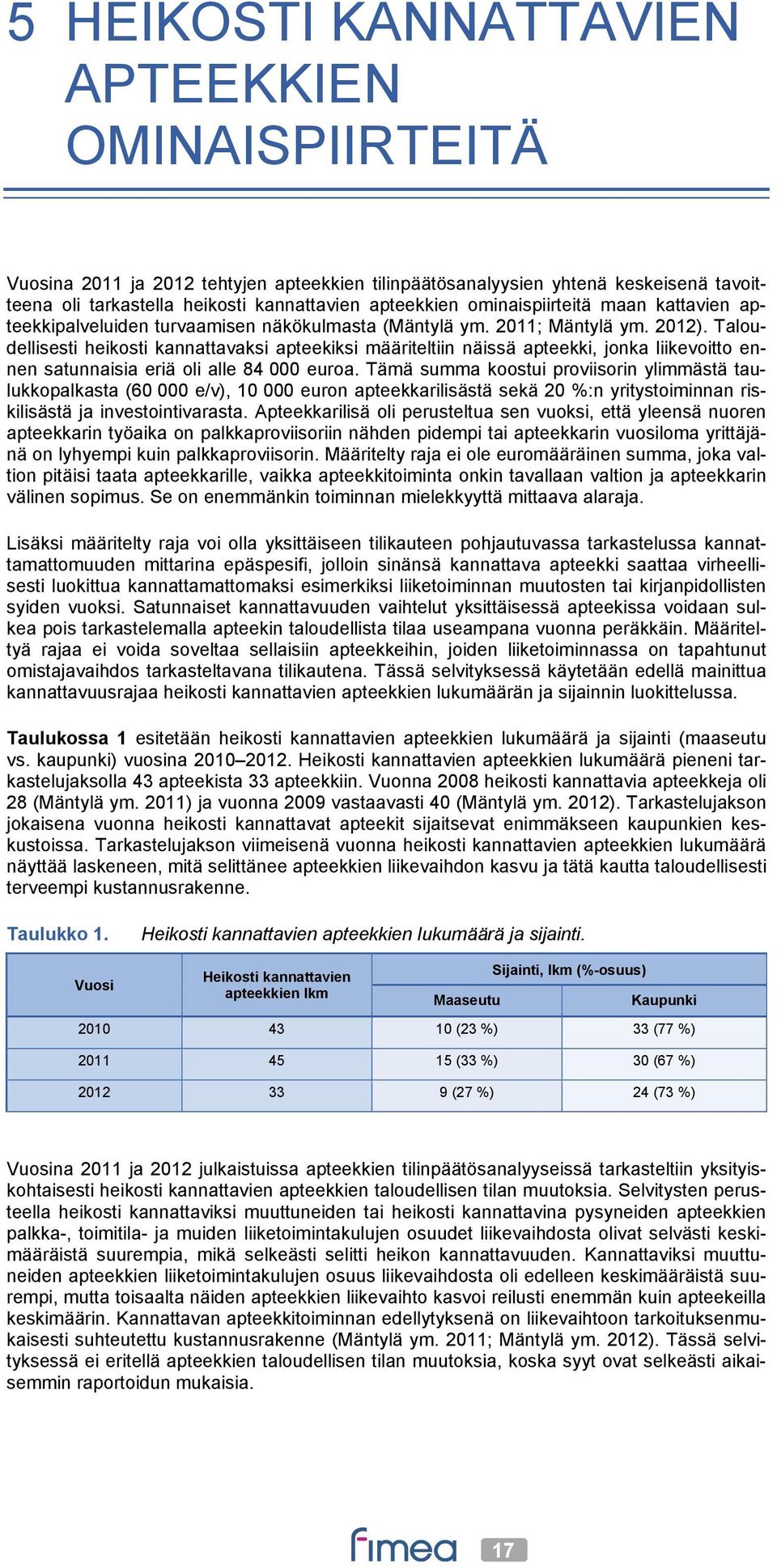 Taloudellisesti heikosti kannattavaksi apteekiksi määriteltiin näissä apteekki, jonka liikevoitto ennen satunnaisia eriä oli alle 84 000 euroa.