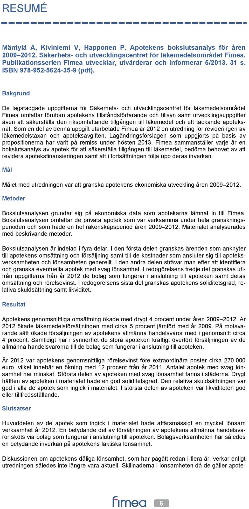 Bakgrund De lagstadgade uppgifterna för Säkerhets- och utvecklingscentret för läkemedelsområdet Fimea omfattar förutom apotekens tillståndsförfarande och tillsyn samt utvecklingsuppgifter även att