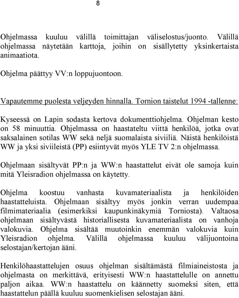 Ohjelmassa on haastateltu viittä henkilöä, jotka ovat saksalainen sotilas WW sekä neljä suomalaista siviiliä. Näistä henkilöistä WW ja yksi siviileistä (PP) esiintyvät myös YLE TV 2:n ohjelmassa.