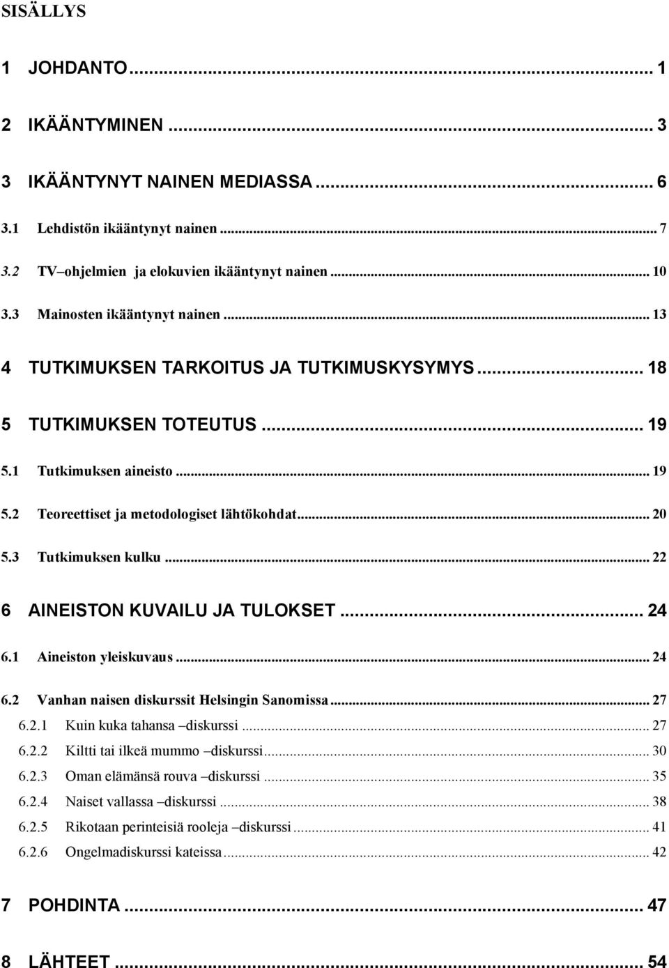 3 Tutkimuksen kulku... 22 6 AINEISTON KUVAILU JA TULOKSET... 24 6.1 Aineiston yleiskuvaus... 24 6.2 Vanhan naisen diskurssit Helsingin Sanomissa... 27 6.2.1 Kuin kuka tahansa diskurssi... 27 6.2.2 Kiltti tai ilkeä mummo diskurssi.