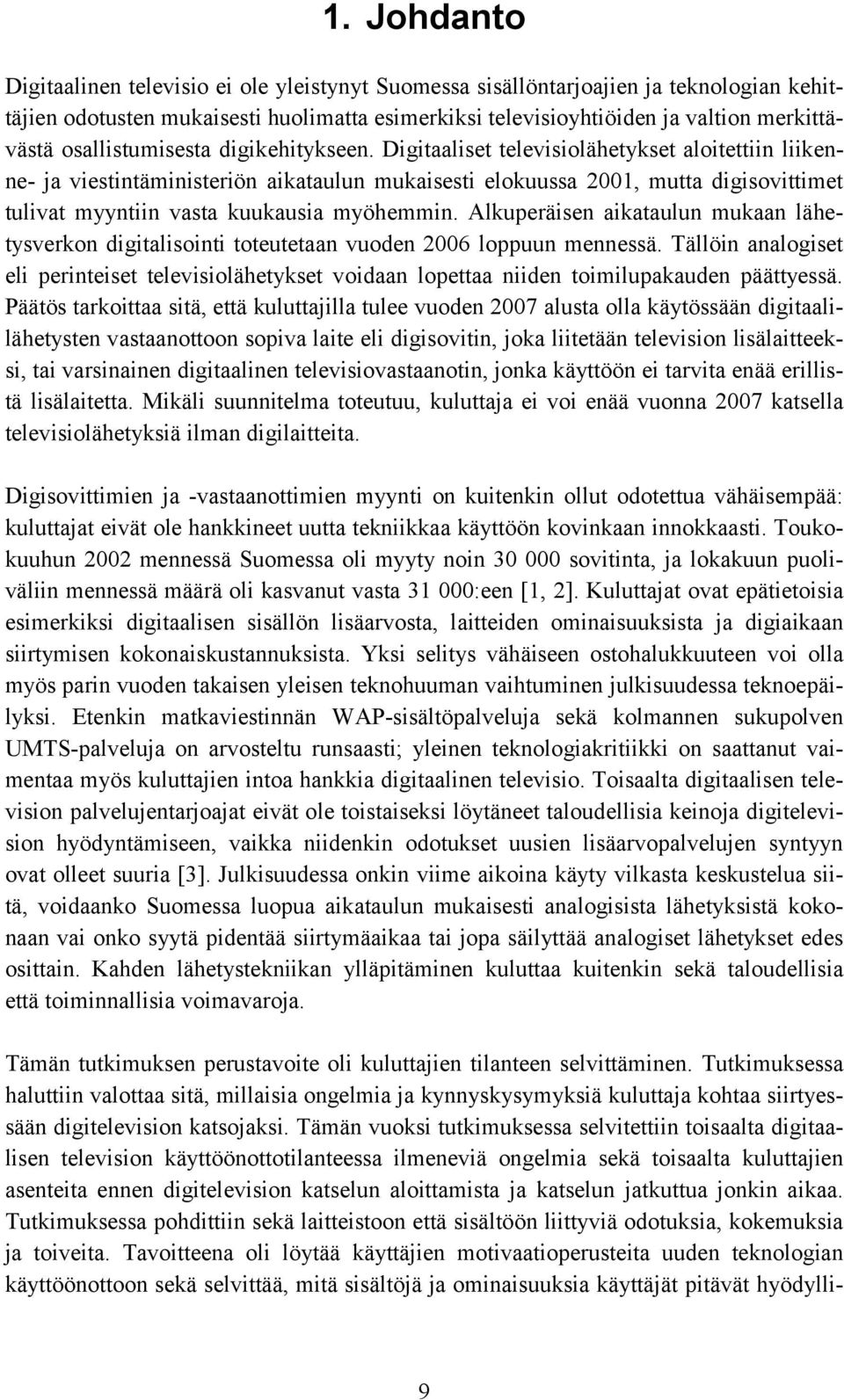 Digitaaliset televisiolähetykset aloitettiin liikenne- ja viestintäministeriön aikataulun mukaisesti elokuussa 2001, mutta digisovittimet tulivat myyntiin vasta kuukausia myöhemmin.