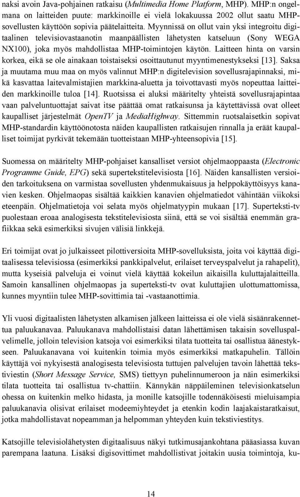 Myynnissä on ollut vain yksi integroitu digitaalinen televisiovastaanotin maanpäällisten lähetysten katseluun (Sony WEGA NX100), joka myös mahdollistaa MHP-toimintojen käytön.