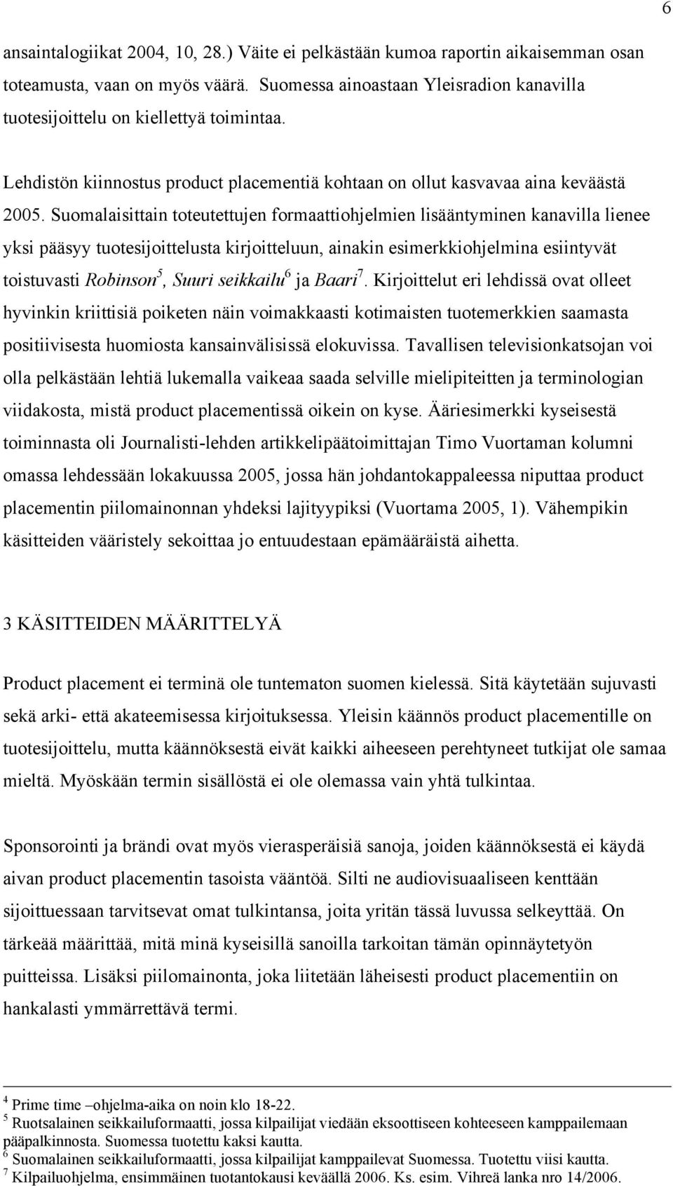 Suomalaisittain toteutettujen formaattiohjelmien lisääntyminen kanavilla lienee yksi pääsyy tuotesijoittelusta kirjoitteluun, ainakin esimerkkiohjelmina esiintyvät toistuvasti Robinson 5, Suuri