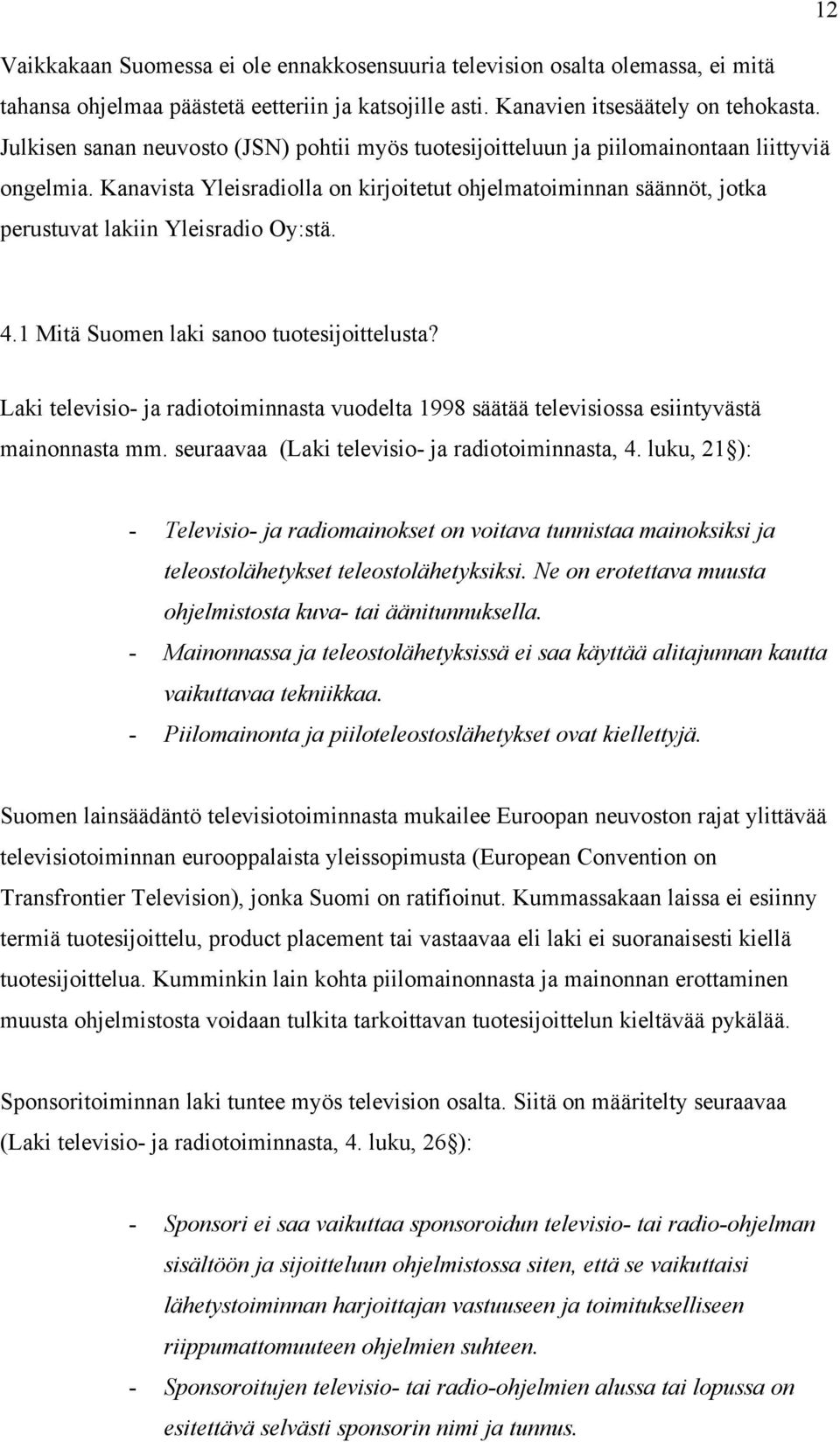 Kanavista Yleisradiolla on kirjoitetut ohjelmatoiminnan säännöt, jotka perustuvat lakiin Yleisradio Oy:stä. 4.1 Mitä Suomen laki sanoo tuotesijoittelusta?