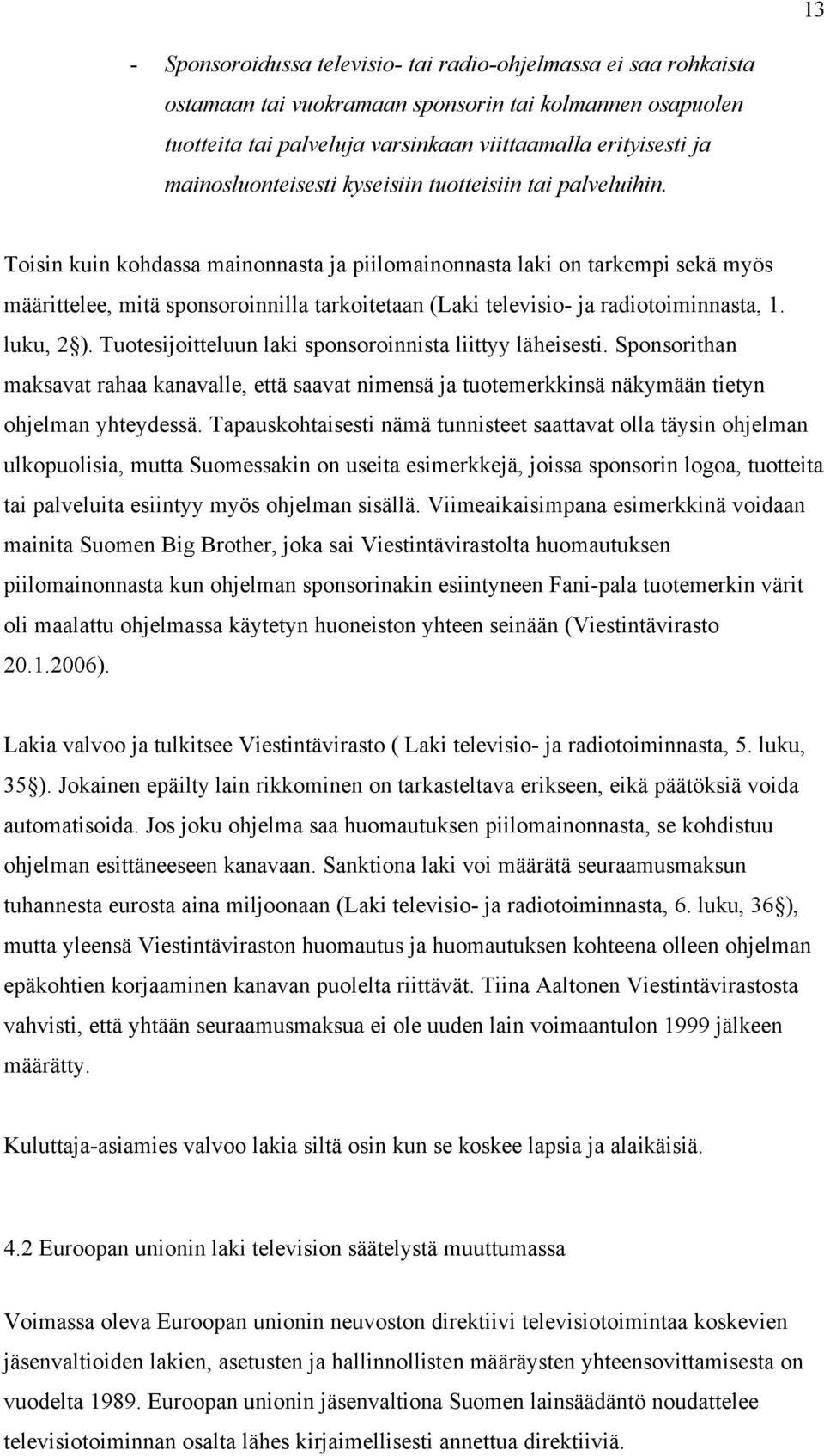 Toisin kuin kohdassa mainonnasta ja piilomainonnasta laki on tarkempi sekä myös määrittelee, mitä sponsoroinnilla tarkoitetaan (Laki televisio- ja radiotoiminnasta, 1. luku, 2 ).