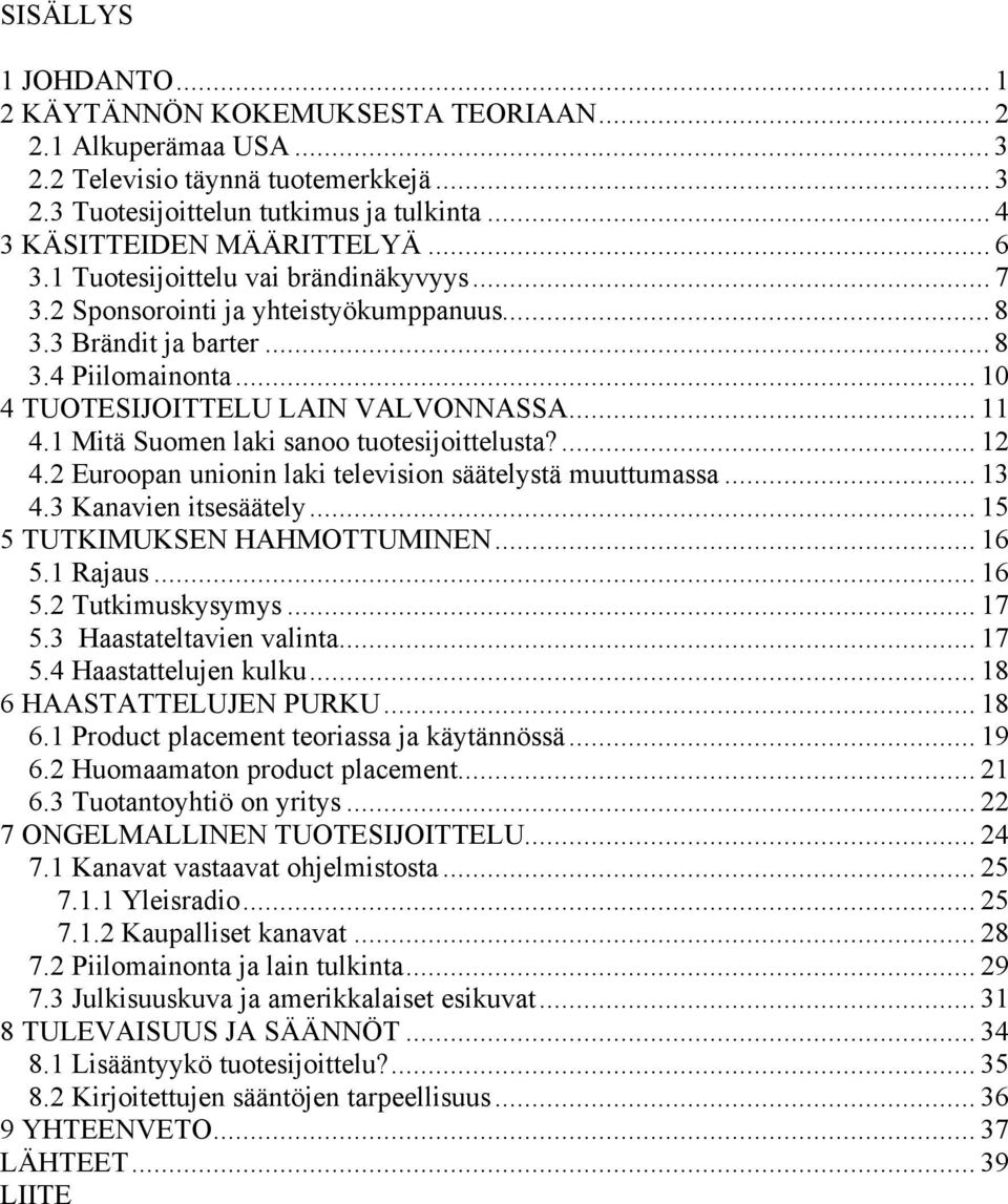 1 Mitä Suomen laki sanoo tuotesijoittelusta?... 12 4.2 Euroopan unionin laki television säätelystä muuttumassa... 13 4.3 Kanavien itsesäätely... 15 5 TUTKIMUKSEN HAHMOTTUMINEN... 16 5.