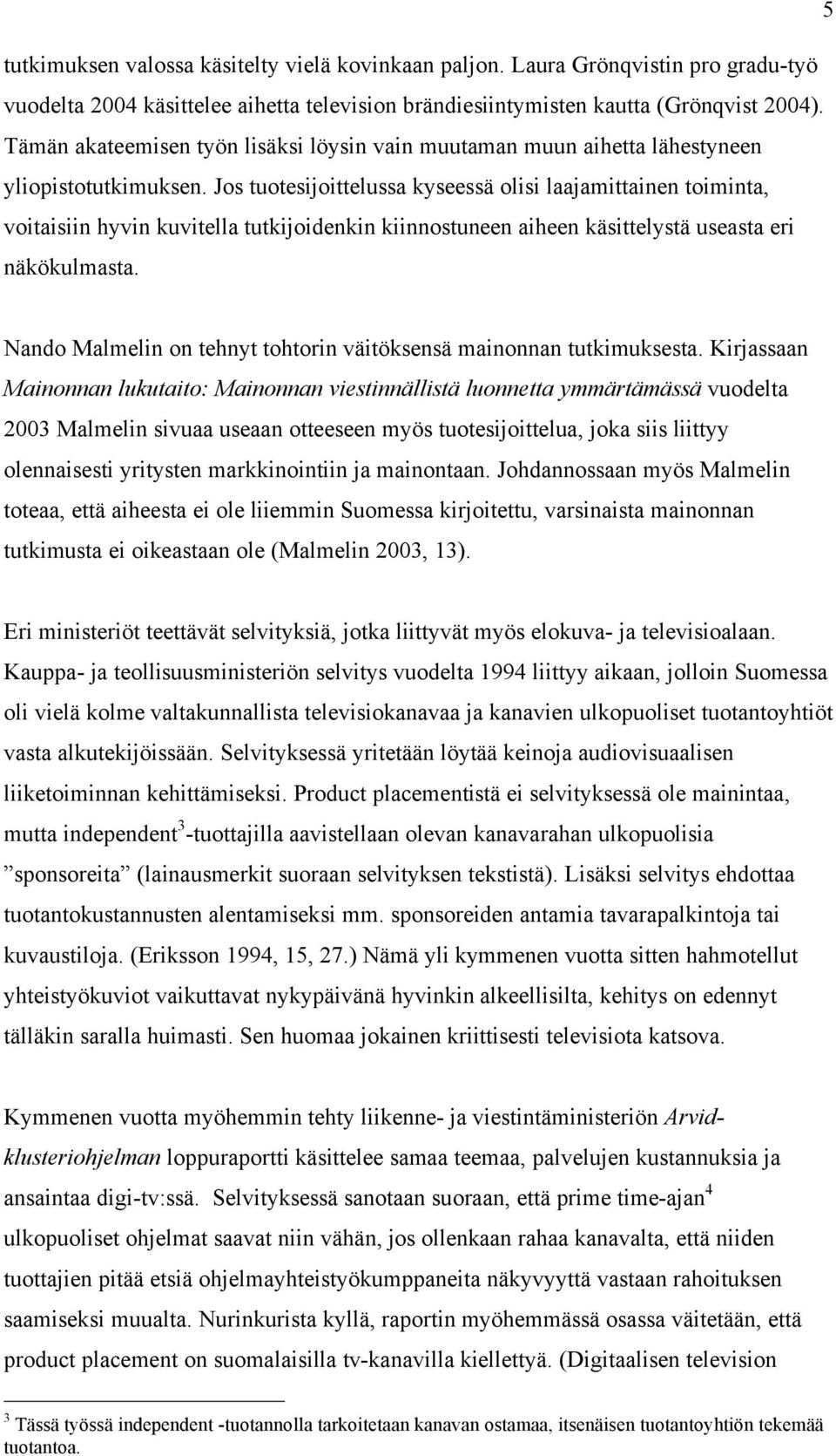 Jos tuotesijoittelussa kyseessä olisi laajamittainen toiminta, voitaisiin hyvin kuvitella tutkijoidenkin kiinnostuneen aiheen käsittelystä useasta eri näkökulmasta.