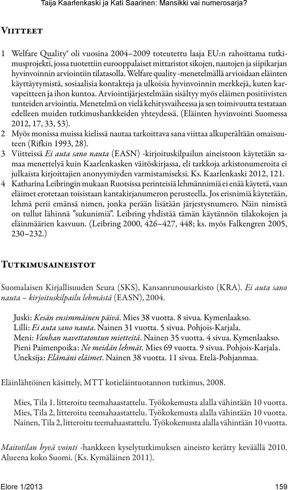 Arviointijärjestelmään sisältyy myös eläimen positiivisten tunteiden arviointia. Menetelmä on vielä kehitysvaiheessa ja sen toimivuutta testataan edelleen muiden tutkimushankkeiden yhteydessä.