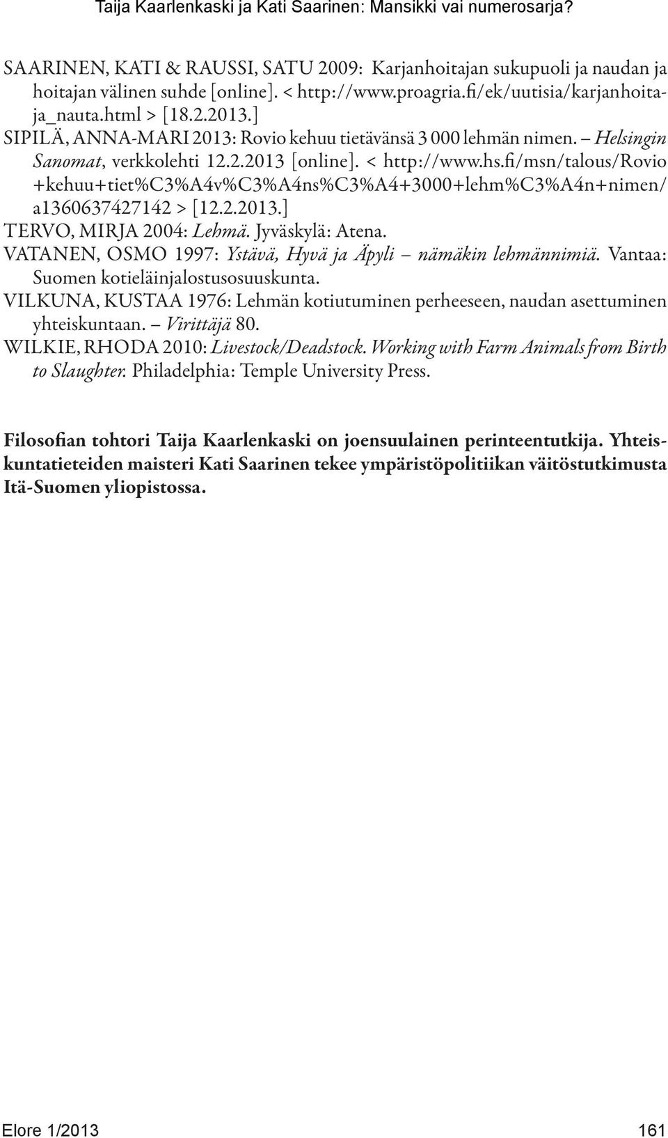 fi/msn/talous/rovio +kehuu+tiet%c3%a4v%c3%a4ns%c3%a4+3000+lehm%c3%a4n+nimen/ a1360637427142 > [12.2.2013.] TERVO, MIRJA 2004: Lehmä. Jyväskylä: Atena.