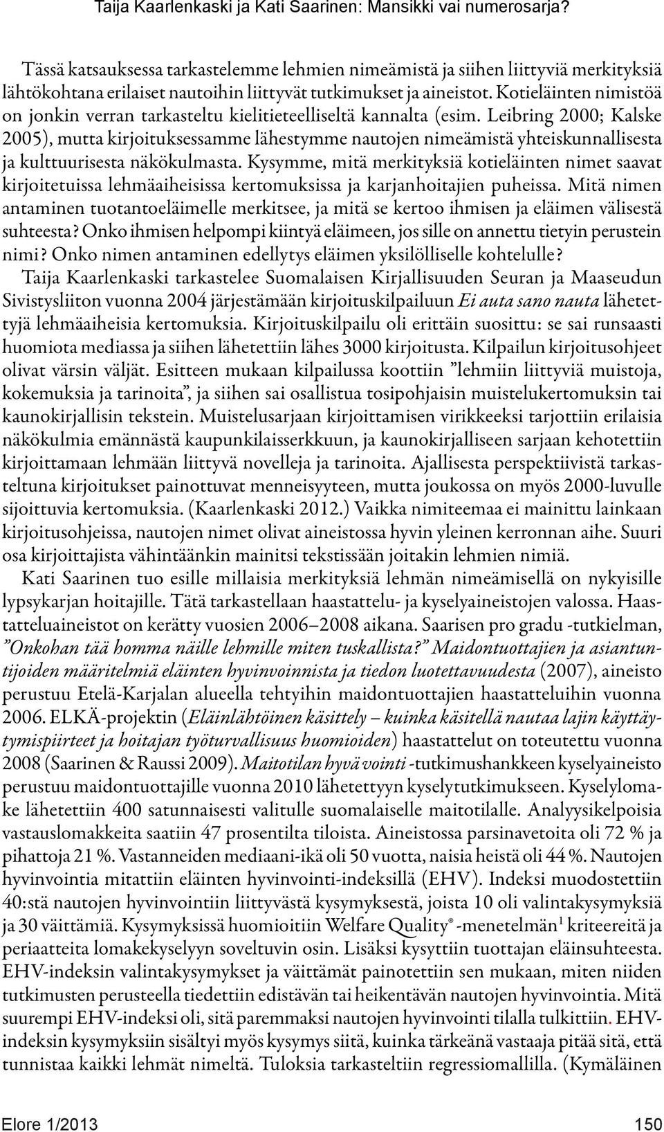 Leibring 2000; Kalske 2005), mutta kirjoituksessamme lähestymme nautojen nimeämistä yhteiskunnallisesta ja kulttuurisesta näkökulmasta.