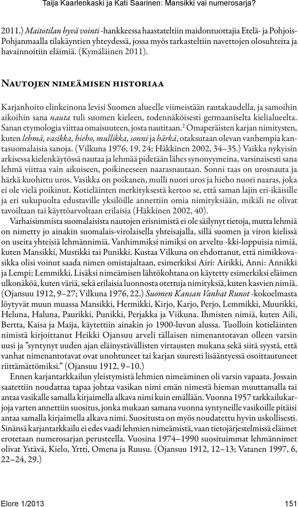 Nautojen nimeämisen historiaa Karjanhoito elinkeinona levisi Suomen alueelle viimeistään rautakaudella, ja samoihin aikoihin sana nauta tuli suomen kieleen, todennäköisesti germaaniselta