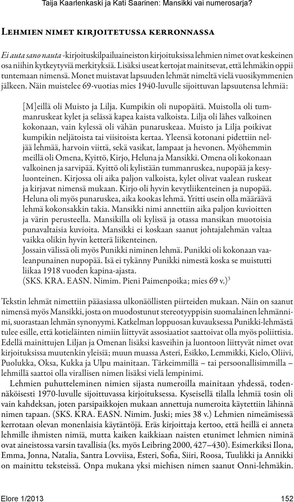 Näin muistelee 69-vuotias mies 1940-luvulle sijoittuvan lapsuutensa lehmiä: [M]eillä oli Muisto ja Lilja. Kumpikin oli nupopäitä. Muistolla oli tummanruskeat kylet ja selässä kapea kaista valkoista.