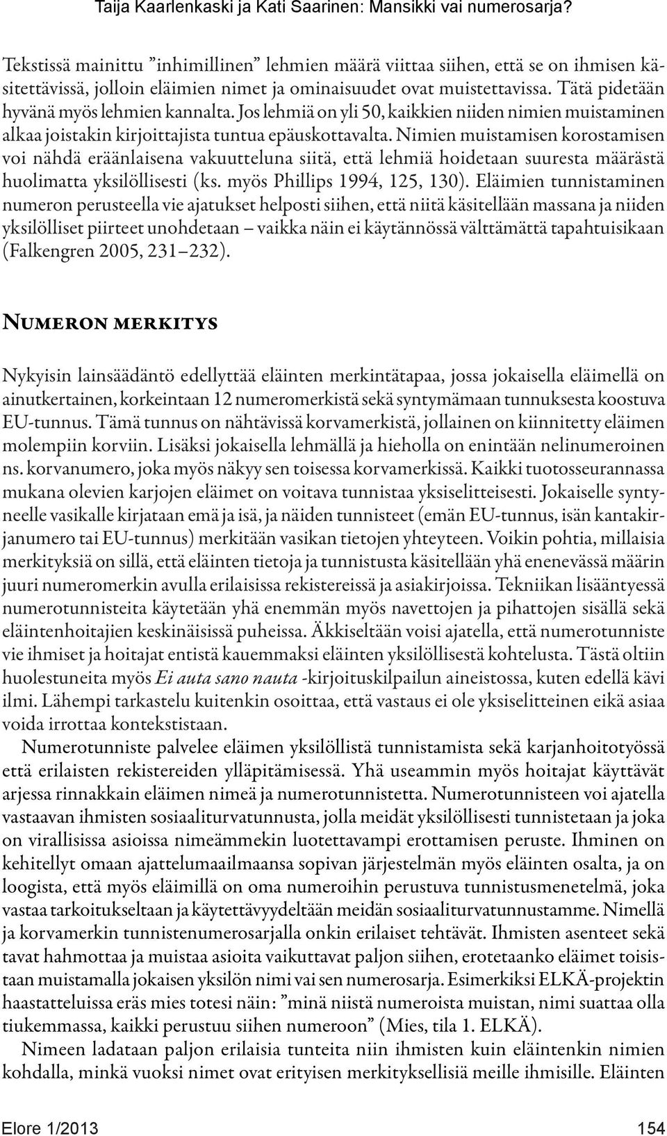 Nimien muistamisen korostamisen voi nähdä eräänlaisena vakuutteluna siitä, että lehmiä hoidetaan suuresta määrästä huolimatta yksilöllisesti (ks. myös Phillips 1994, 125, 130).