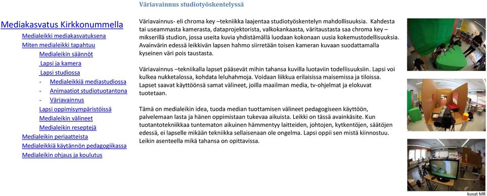 Kahdesta tai useammasta kamerasta, dataprojektorista, valkokankaasta, väritaustasta saa chroma key mikserillä studion, jossa useita kuvia yhdistämällä luodaan kokonaan uusia kokemustodellisuuksia.