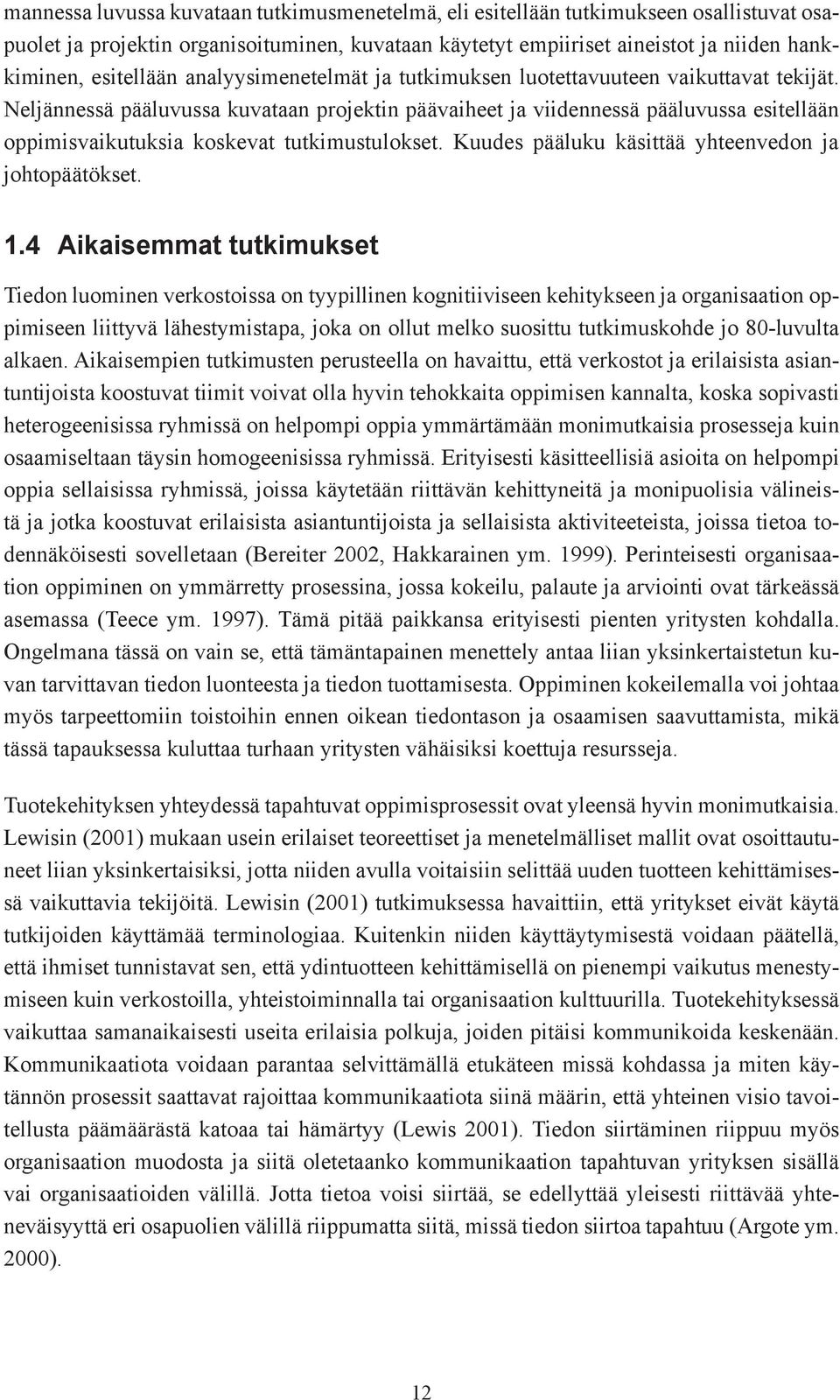 Neljännessä pääluvussa kuvataan projektin päävaiheet ja viidennessä pääluvussa esitellään oppimisvaikutuksia koskevat tutkimustulokset. Kuudes pääluku käsittää yhteenvedon ja johtopäätökset. 1.