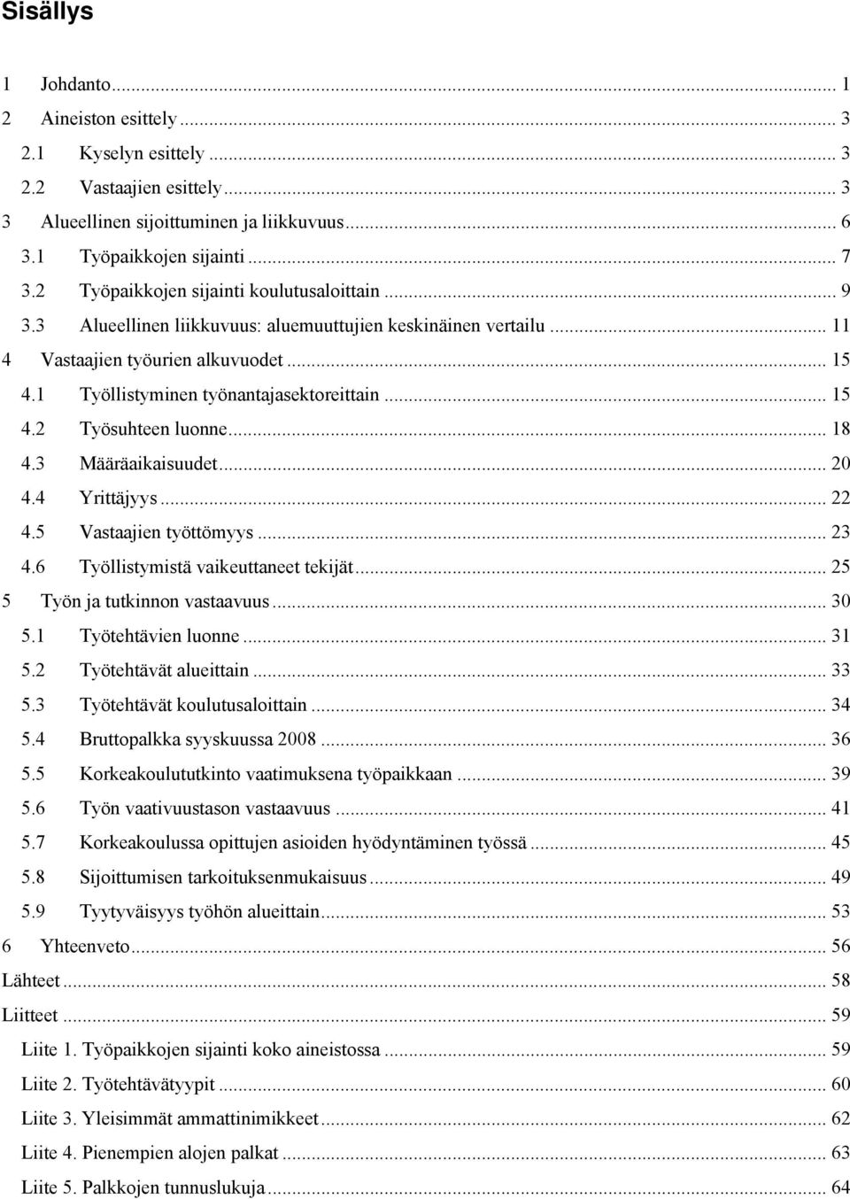 .. 15 4.2 Työsuhteen luonne... 18 4.3 Määräaikaisuudet... 20 4.4 Yrittäjyys... 22 4.5 Vastaajien työttömyys... 23 4.6 Työllistymistä vaikeuttaneet tekijät... 25 5 Työn ja tutkinnon vastaavuus... 30 5.