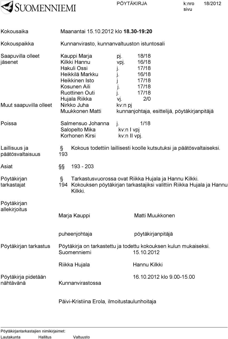 2/0 Muut saapuvilla olleet Nirkko Juha kv:n pj Muukkonen Matti kunnanjohtaja, esittelijä, pöytäkirjanpitäjä Poissa Salmensuo Johanna j. 1/18 Salopelto Mika kv:n I vpj Korhonen Kirsi kv:n II vpj.