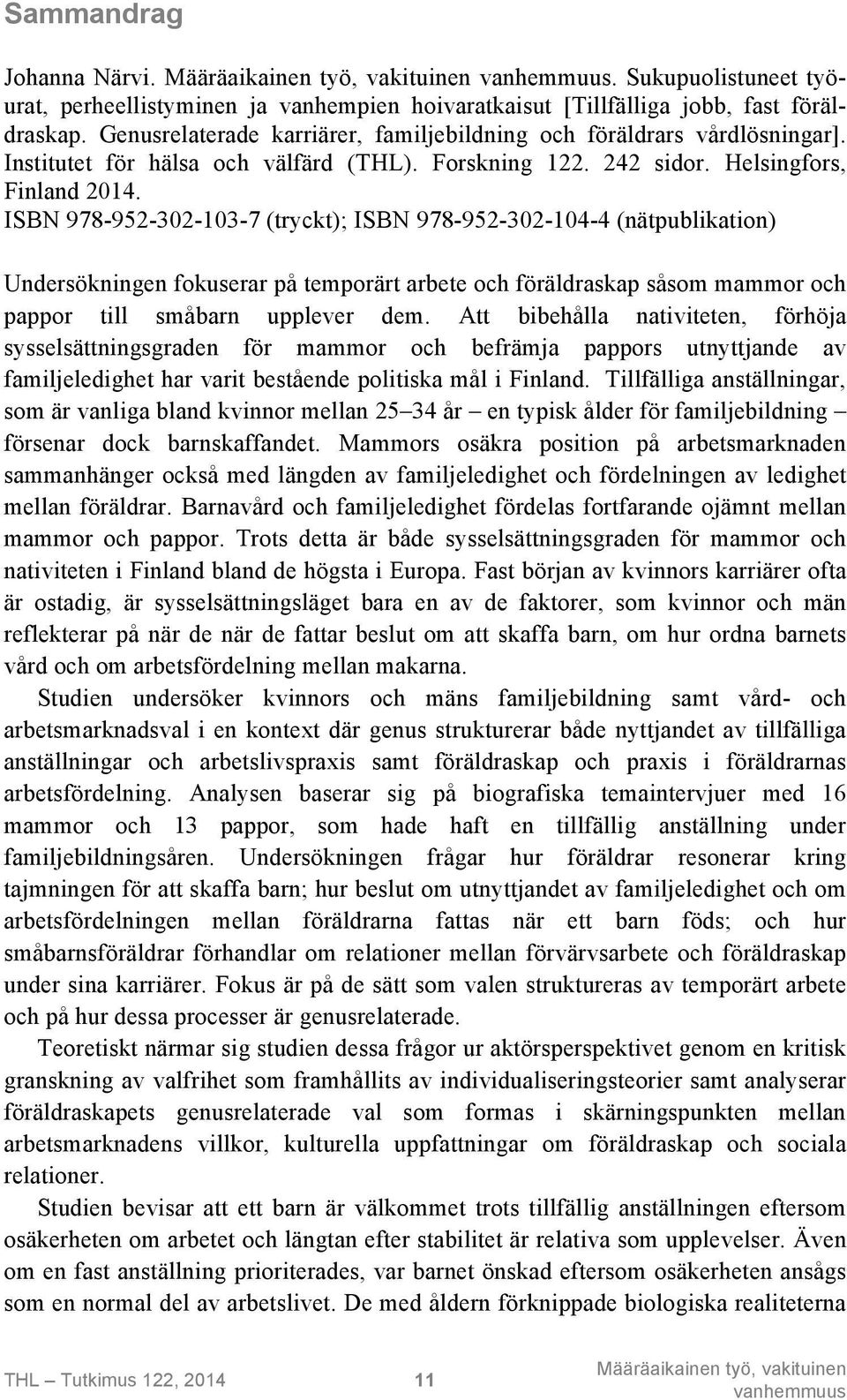 ISBN 978-952-302-103-7 (tryckt); ISBN 978-952-302-104-4 (nätpublikation) Undersökningen fokuserar på temporärt arbete och föräldraskap såsom mammor och pappor till småbarn upplever dem.