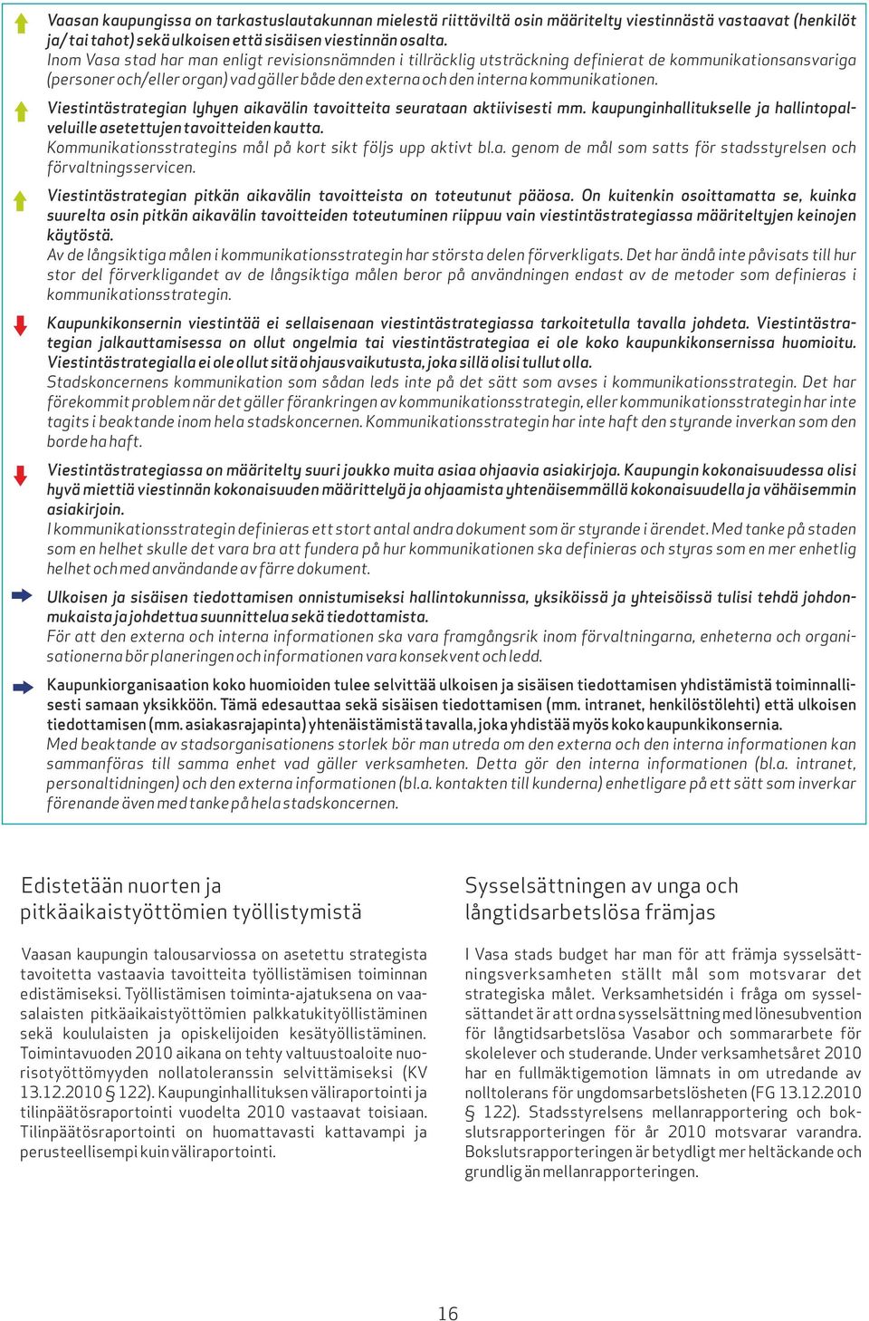 Viestintästrategian lyhyen aikavälin tavoitteita seurataan aktiivisesti mm. kaupunginhallitukselle ja hallintopalveluille asetettujen tavoitteiden kautta.