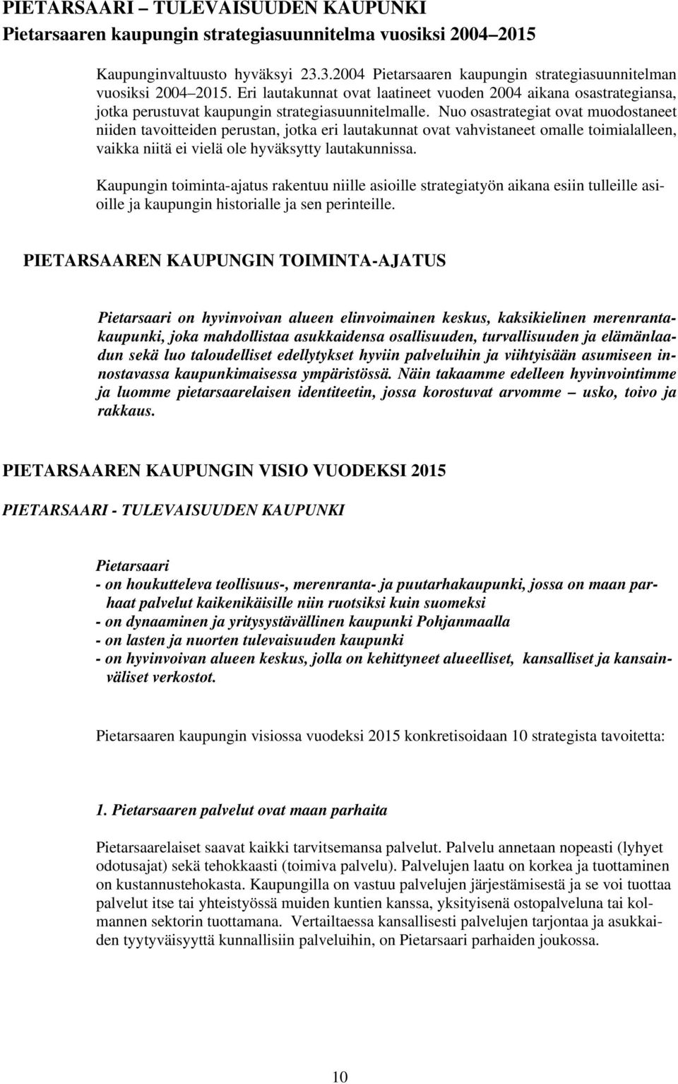 Nuo osastrategiat ovat muodostaneet niiden tavoitteiden perustan, jotka eri lautakunnat ovat vahvistaneet omalle toimialalleen, vaikka niitä ei vielä ole hyväksytty lautakunnissa.