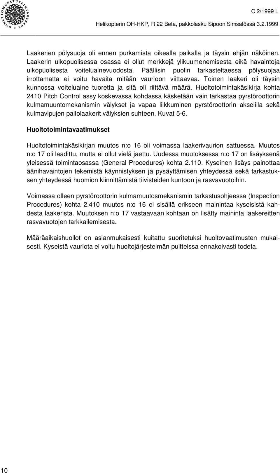 Päällisin puolin tarkasteltaessa pölysuojaa irrottamatta ei voitu havaita mitään vaurioon viittaavaa. Toinen laakeri oli täysin kunnossa voiteluaine tuoretta ja sitä oli riittävä määrä.