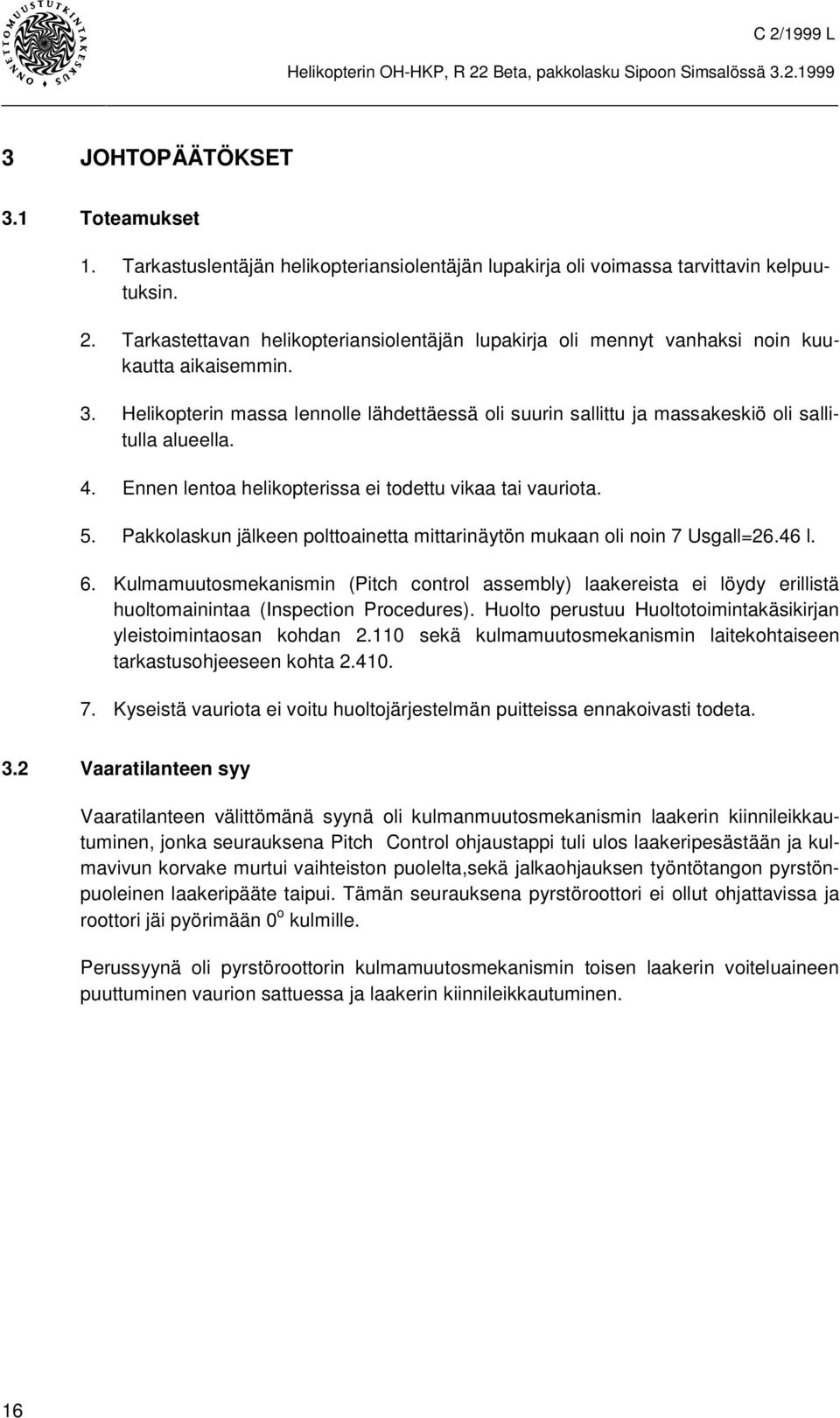 Helikopterin massa lennolle lähdettäessä oli suurin sallittu ja massakeskiö oli sallitulla alueella. 4. Ennen lentoa helikopterissa ei todettu vikaa tai vauriota. 5.