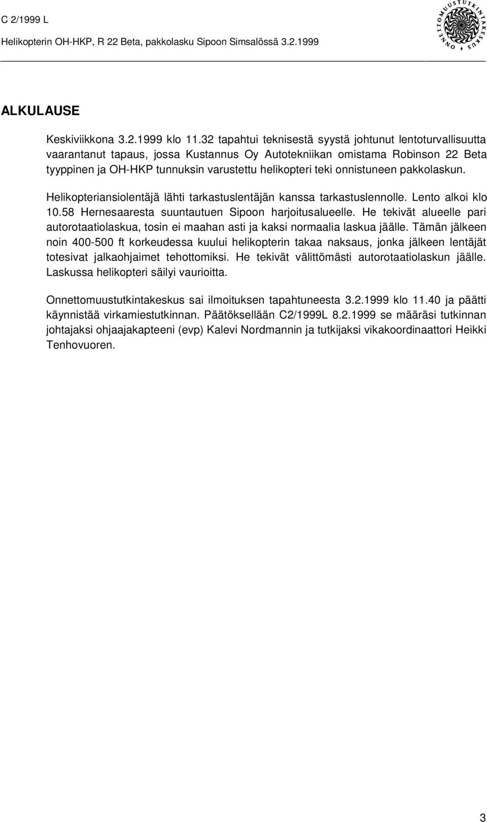 onnistuneen pakkolaskun. Helikopteriansiolentäjä lähti tarkastuslentäjän kanssa tarkastuslennolle. Lento alkoi klo 10.58 Hernesaaresta suuntautuen Sipoon harjoitusalueelle.