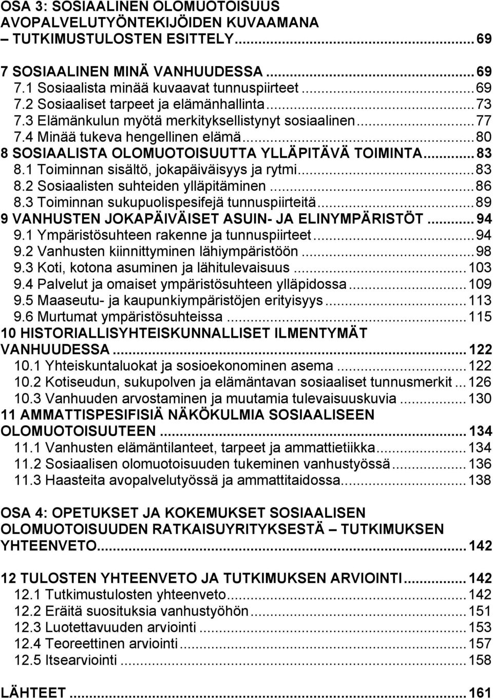 1 Toiminnan sisältö, jokapäiväisyys ja rytmi...83 8.2 Sosiaalisten suhteiden ylläpitäminen...86 8.3 Toiminnan sukupuolispesifejä tunnuspiirteitä...89 9 VANHUSTEN JOKAPÄIVÄISET ASUIN- JA ELINYMPÄRISTÖT.