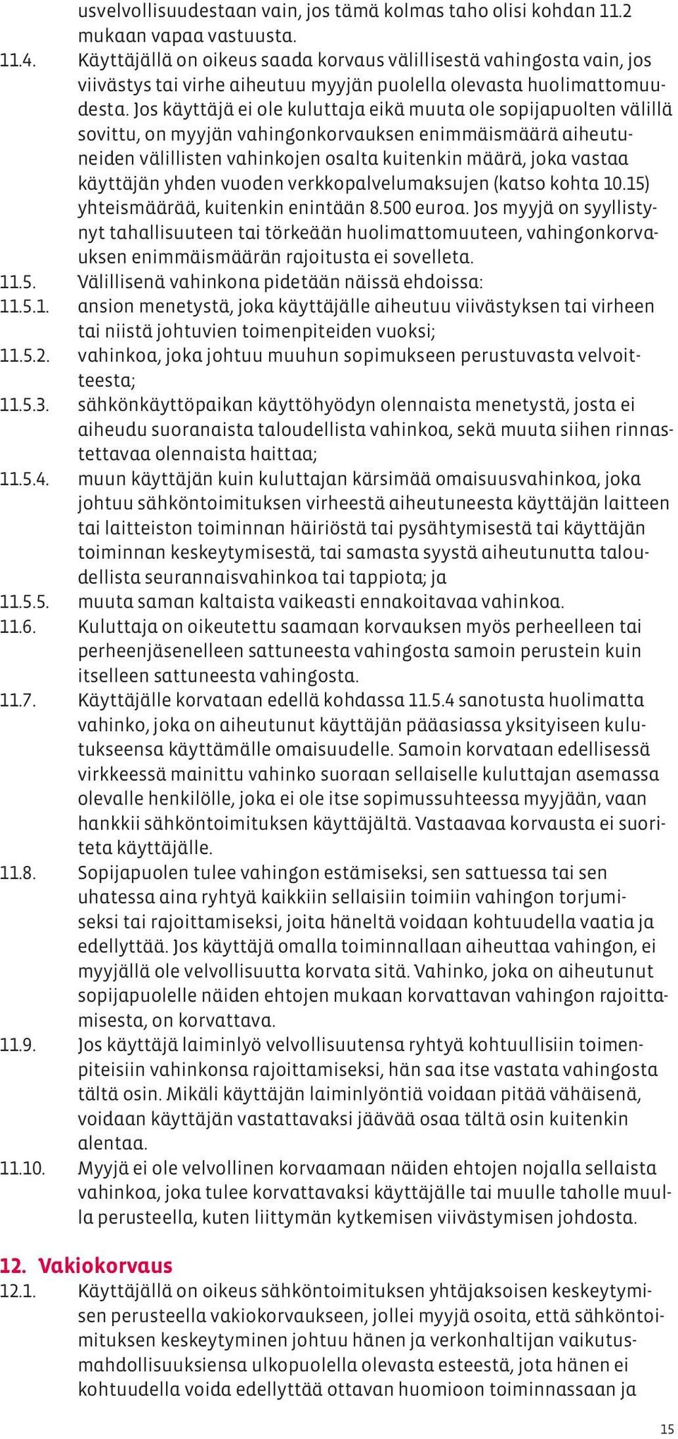 Jos käyttäjä ei ole kuluttaja eikä muuta ole sopijapuolten välillä sovittu, on myyjän vahingonkorvauksen enimmäismäärä aiheutuneiden välillisten vahinkojen osalta kuitenkin määrä, joka vastaa