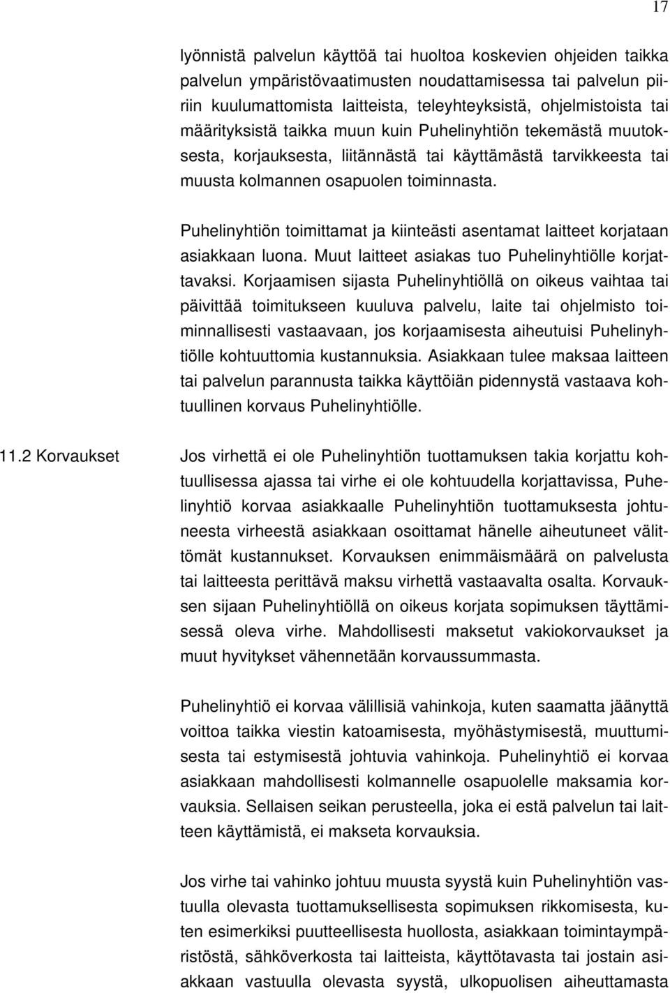 Puhelinyhtiön toimittamat ja kiinteästi asentamat laitteet korjataan asiakkaan luona. Muut laitteet asiakas tuo Puhelinyhtiölle korjattavaksi.