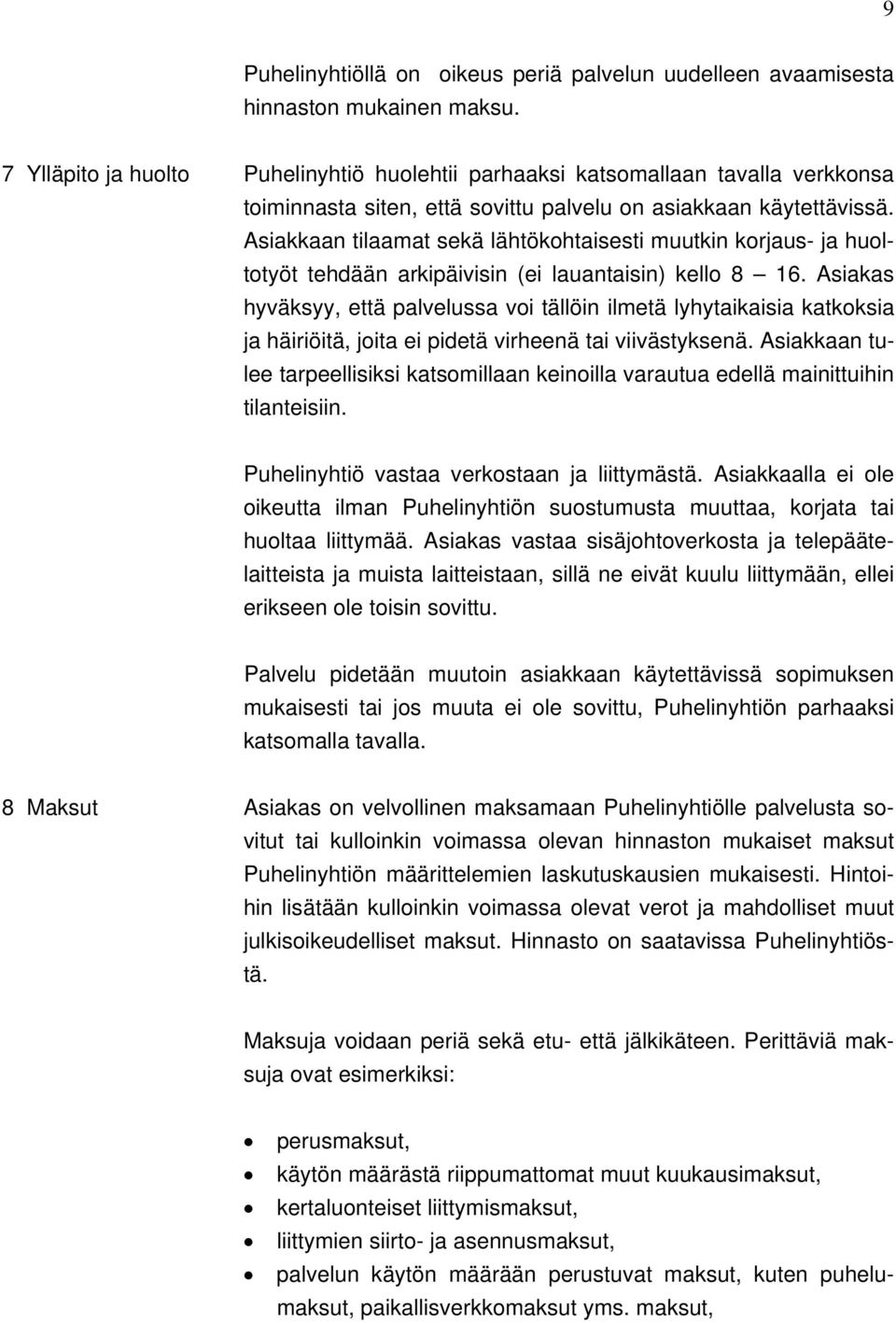 Asiakkaan tilaamat sekä lähtökohtaisesti muutkin korjaus- ja huoltotyöt tehdään arkipäivisin (ei lauantaisin) kello 8 16.