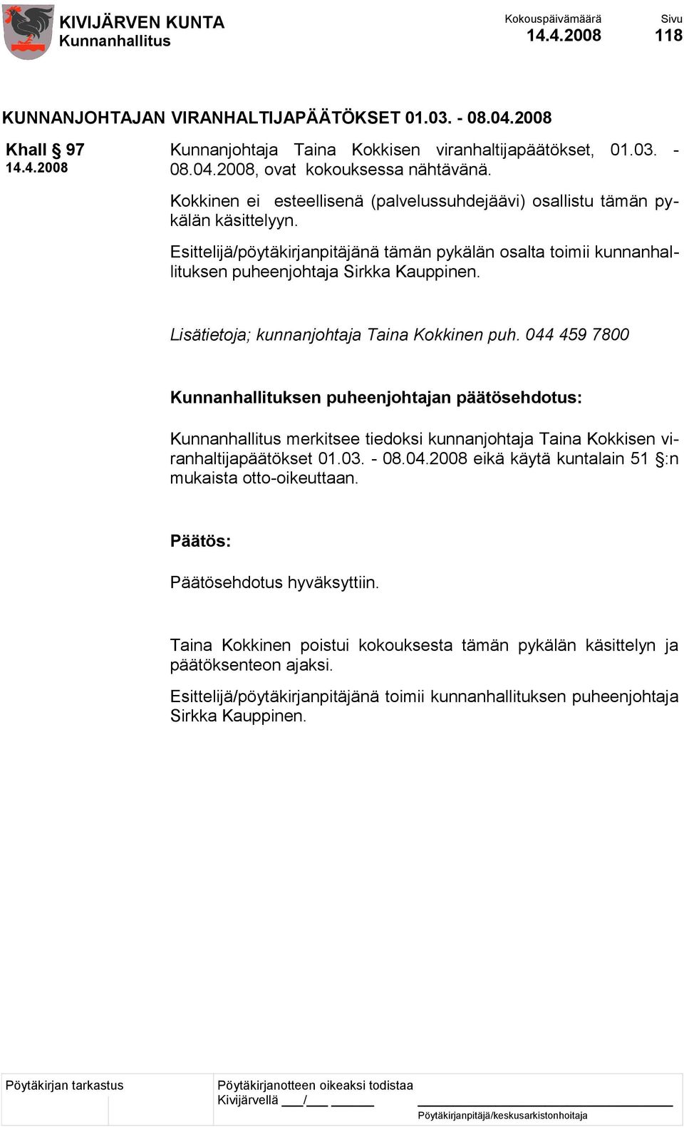 Lisätietoja; kunnanjohtaja Taina Kokkinen puh. 044 459 7800 Kunnanhallituksen puheenjohtajan päätösehdotus: merkitsee tiedoksi kunnanjohtaja Taina Kokkisen viranhaltijapäätökset 01.03. - 08.04.2008 eikä käytä kuntalain 51 :n mukaista otto-oikeuttaan.