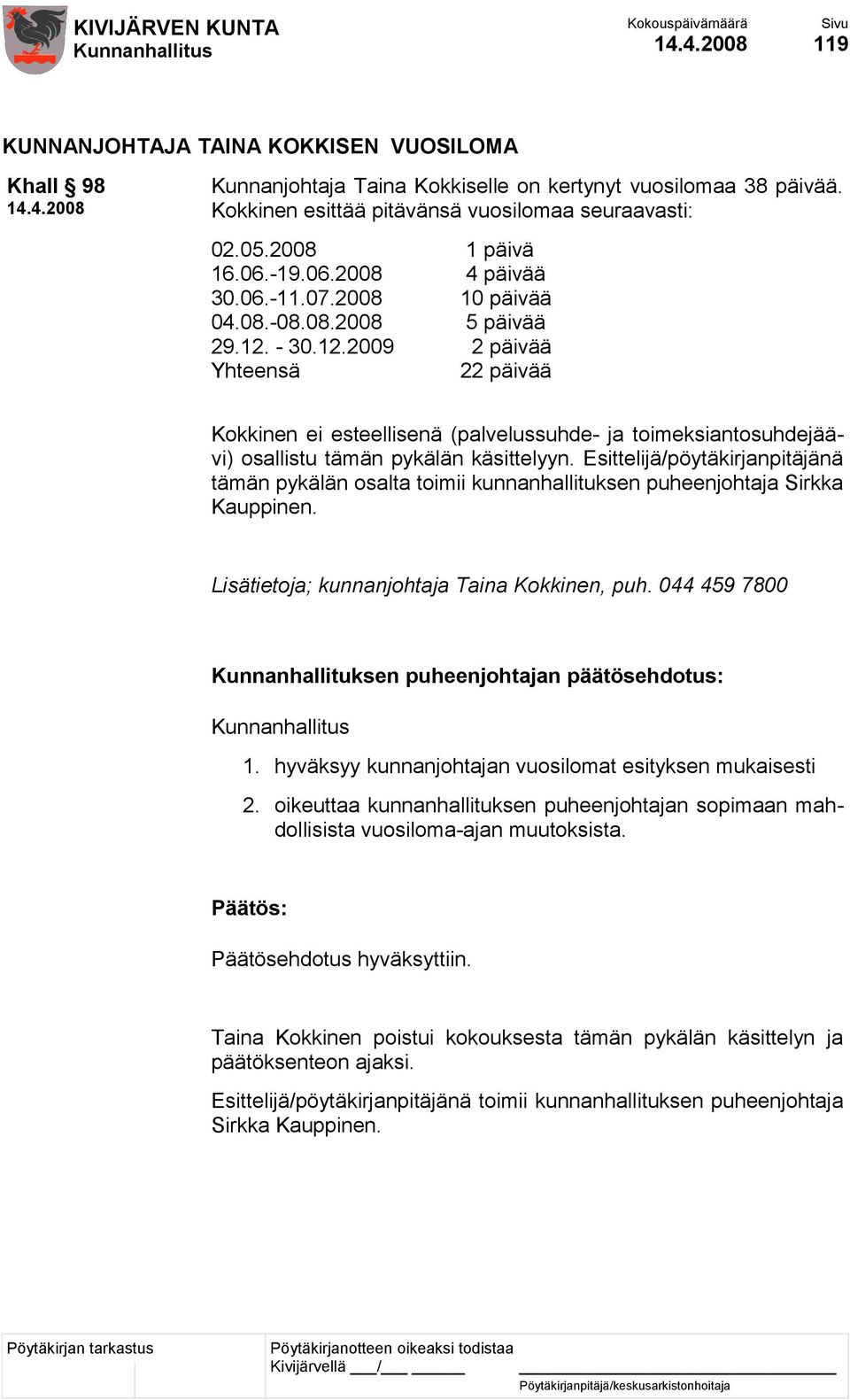 - 30.12.2009 2 päivää Yhteensä 22 päivää Kokkinen ei esteellisenä (palvelussuhde- ja toimeksiantosuhdejäävi) osallistu tämän pykälän käsittelyyn.