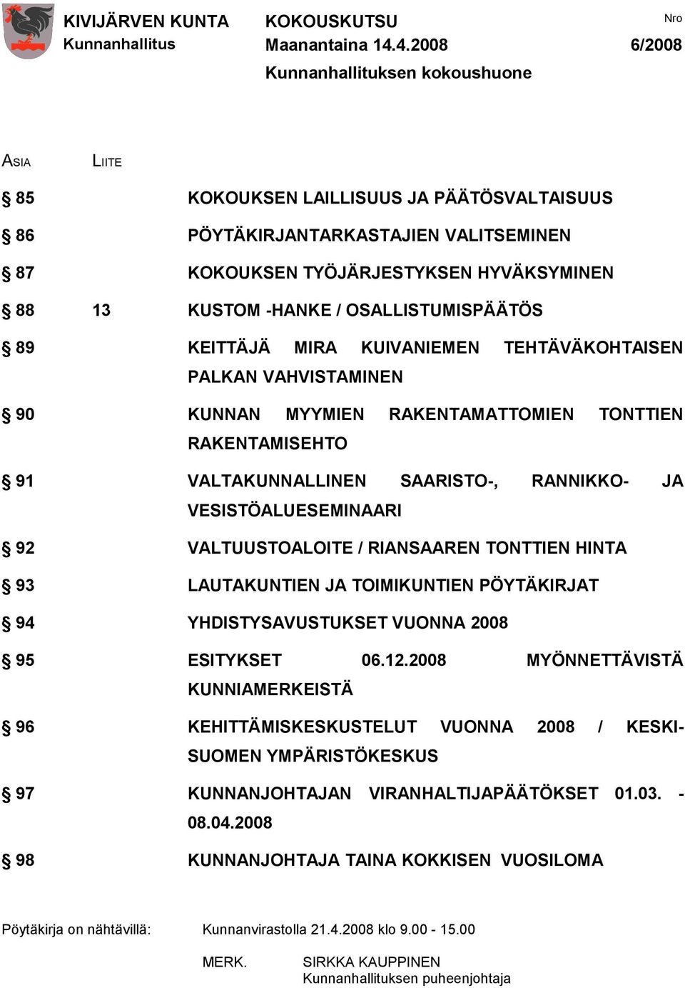SAARISTO-, RANNIKKO- JA VESISTÖALUESEMINAARI 92 VALTUUSTOALOITE / RIANSAAREN TONTTIEN HINTA 93 LAUTAKUNTIEN JA TOIMIKUNTIEN PÖYTÄKIRJAT 94 YHDISTYSAVUSTUKSET VUONNA 2008 95 ESITYKSET 06.12.