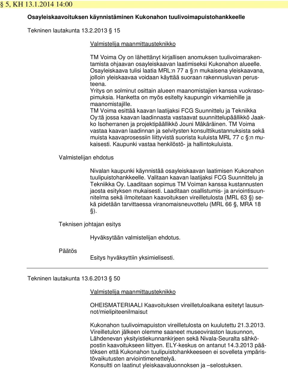 2013 15 Valmistelijan ehdotus Valmistelija maanmittausteknikko TM Voima Oy on lähettänyt kirjallisen anomuksen tuulivoimarakentamista ohjaavan osayleiskaavan laatimiseksi Kukonahon alueelle.